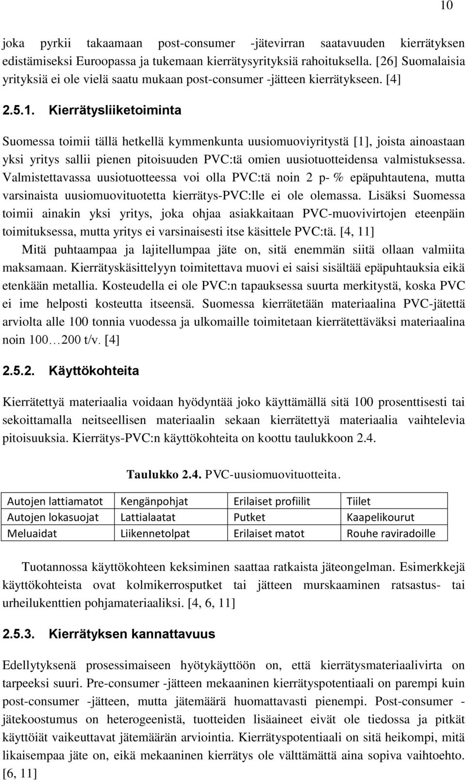 Kierrätysliiketoiminta Suomessa toimii tällä hetkellä kymmenkunta uusiomuoviyritystä [1], joista ainoastaan yksi yritys sallii pienen pitoisuuden PVC:tä omien uusiotuotteidensa valmistuksessa.