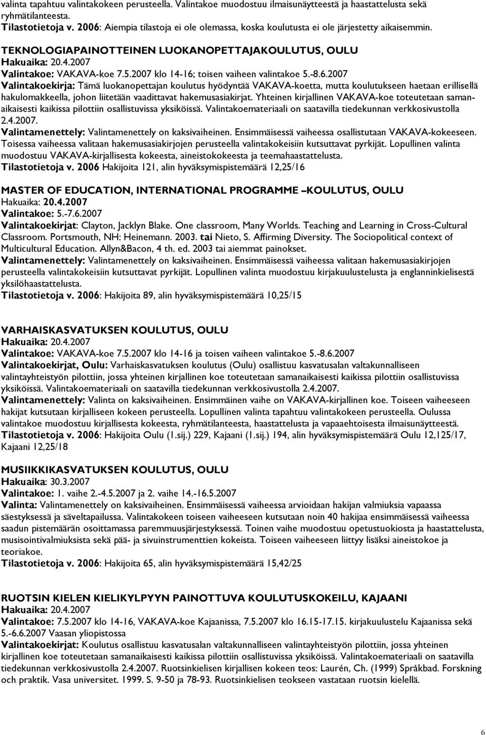 2007 klo 14-16; toisen vaiheen valintakoe 5.-8.6.2007 Valintakoekirja: Tämä luokanopettajan koulutus hyödyntää VAKAVA-koetta, mutta koulutukseen haetaan erillisellä hakulomakkeella, johon liitetään vaadittavat hakemusasiakirjat.