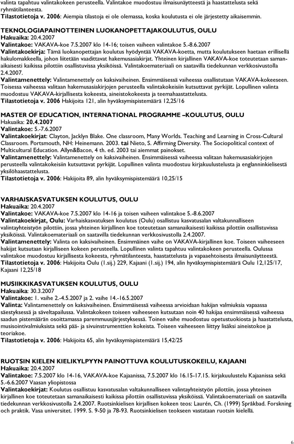 2007 klo 14-16; toisen vaiheen valintakoe 5.-8.6.2007 Valintakoekirja: Tämä luokanopettajan koulutus hyödyntää VAKAVA-koetta, mutta koulutukseen haetaan erillisellä hakulomakkeella, johon liitetään vaadittavat hakemusasiakirjat.