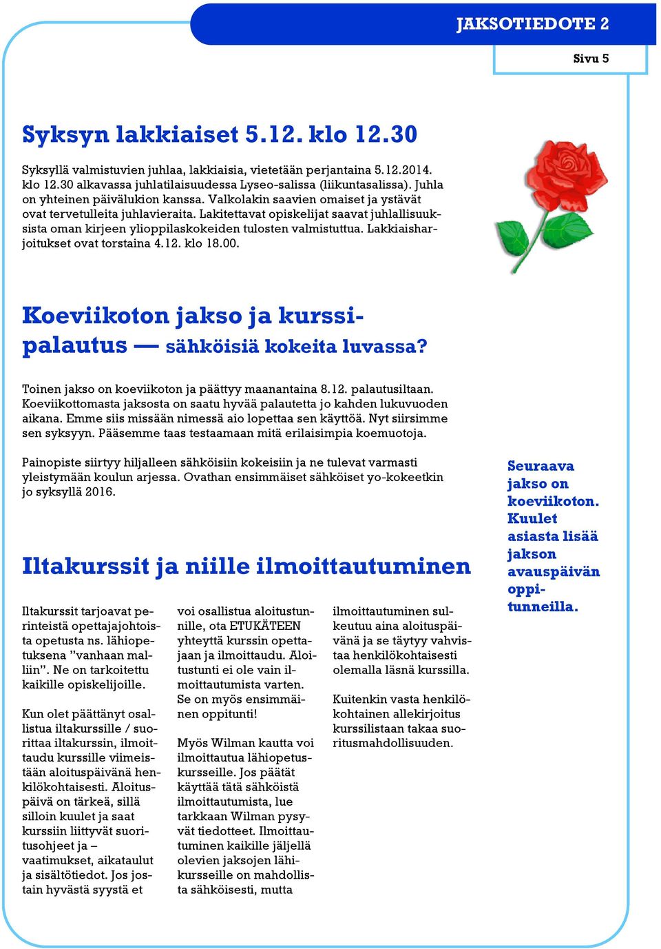 Lakitettavat opiskelijat saavat juhlallisuuksista oman kirjeen ylioppilaskokeiden tulosten valmistuttua. Lakkiaisharjoitukset ovat torstaina 4.12. klo 18.00.
