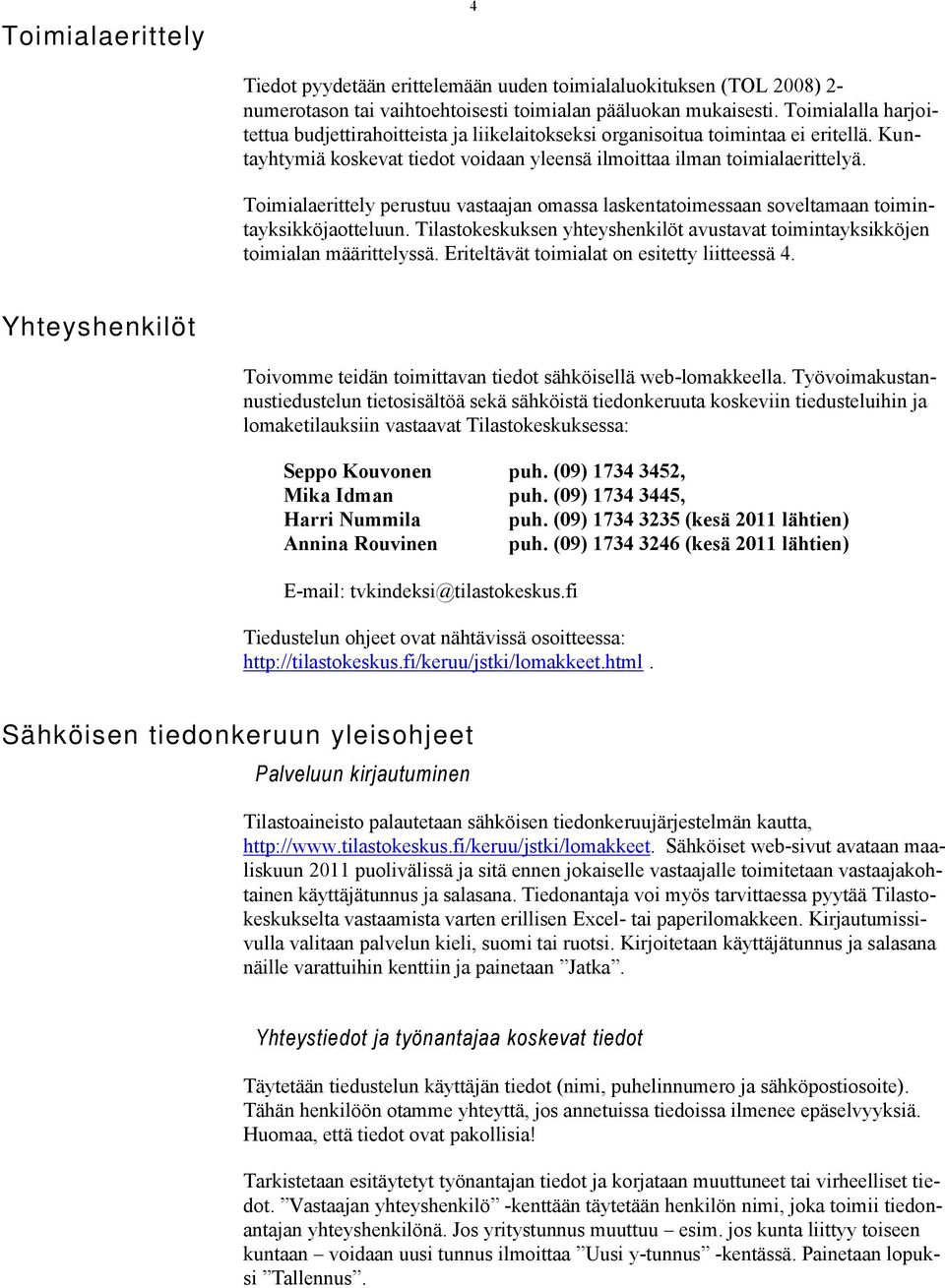 Toimialaerittely perustuu vastaajan omassa laskentatoimessaan soveltamaan toimintayksikköjaotteluun. Tilastokeskuksen yhteyshenkilöt avustavat toimintayksikköjen toimialan määrittelyssä.