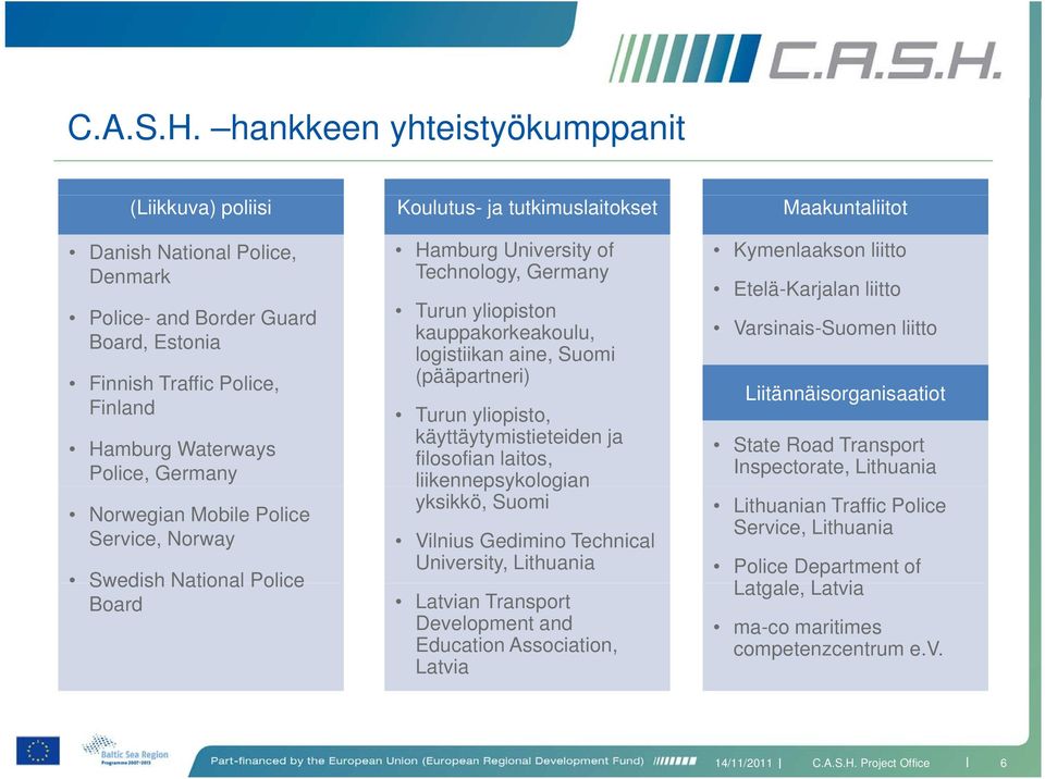 Mobile Police Service, Norway Swedish National Police Board Koulutus- ja tutkimuslaitokset Hamburg University of Technology, Germany Turun yliopiston kauppakorkeakoulu, logistiikan aine, Suomi