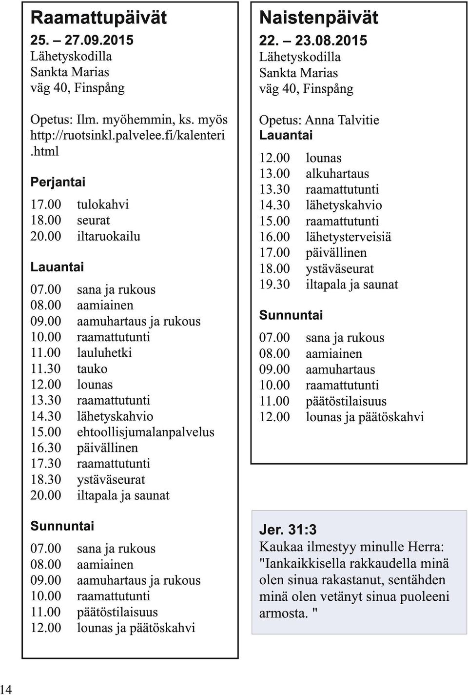 00 ehtoollisjumalanpalvelus 16.30 päivällinen 17.30 raamattutunti 18.30 ystäväseurat 20.00 iltapala ja saunat Sunnuntai 07.00 sana ja rukous 08.00 aamiainen 09.00 aamuhartaus ja rukous 10.