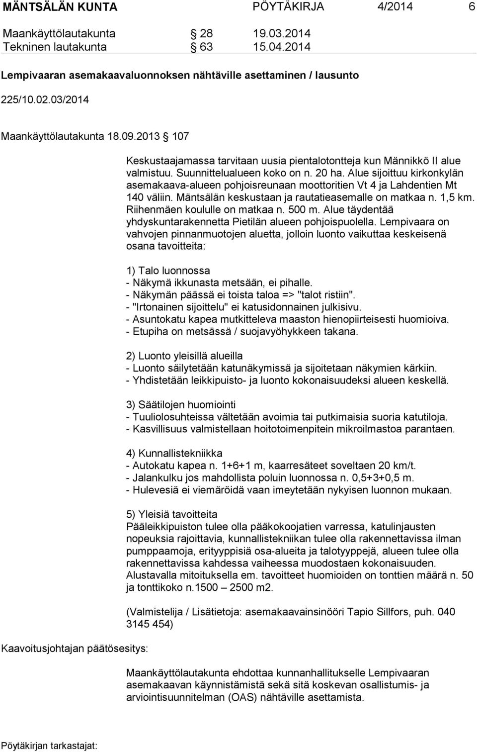 Alue sijoittuu kirkonkylän asemakaava-alueen pohjoisreunaan moottoritien Vt 4 ja Lahdentien Mt 140 väliin. Mäntsälän keskustaan ja rautatieasemalle on matkaa n. 1,5 km.