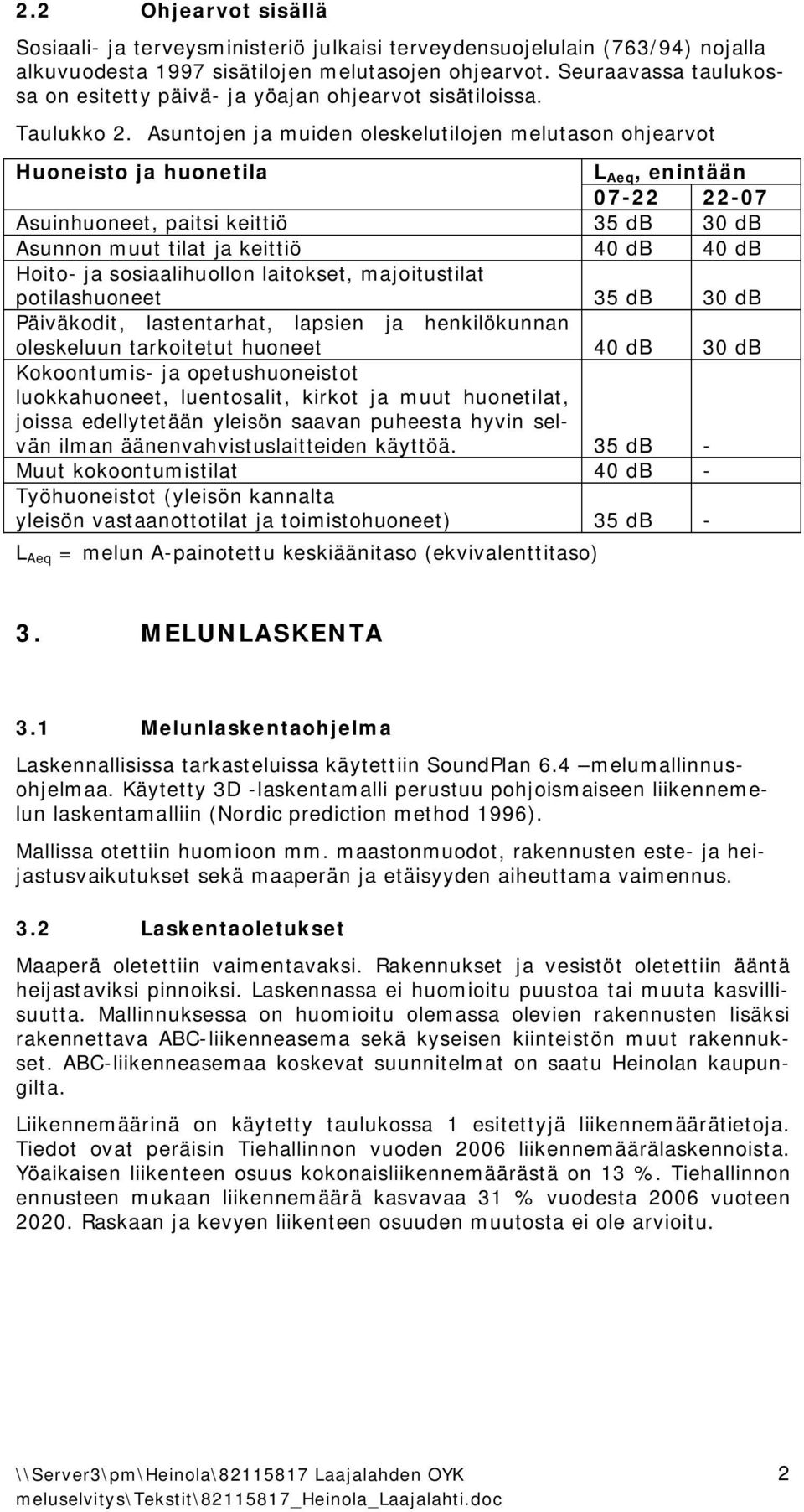 Asuntojen ja muiden oleskelutilojen melutason ohjearvot Huoneisto ja huonetila L Aeq, enintään 07 22 22 07 Asuinhuoneet, paitsi keittiö 35 db 30 db Asunnon muut tilat ja keittiö 40 db 40 db Hoito ja