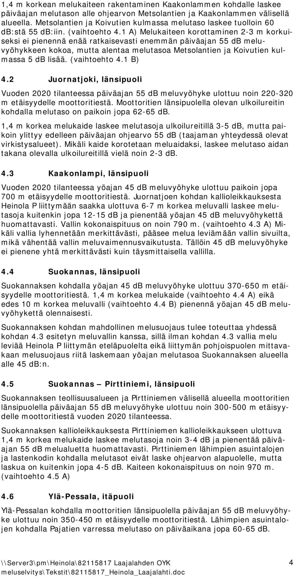 1 A) Melukaiteen korottaminen 2 3 m korkuiseksi ei pienennä enää ratkaisevasti enemmän päiväajan 55 db meluvyöhykkeen kokoa, mutta alentaa melutasoa Metsolantien ja Koivutien kulmassa 5 db lisää.