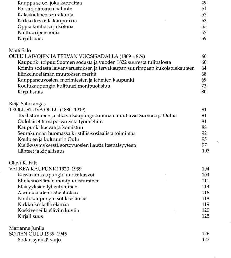 64 Elinkeinoelämän muutoksen merkit 68 Kauppaneuvosten, merimiesten ja lehmien kaupunki 69 Koulukaupungin kulttuuri monipuolistuu 73 Kirjallisuus 80 Reija Satokangas TEOLLISTUVA OULU (1880-1919) 81