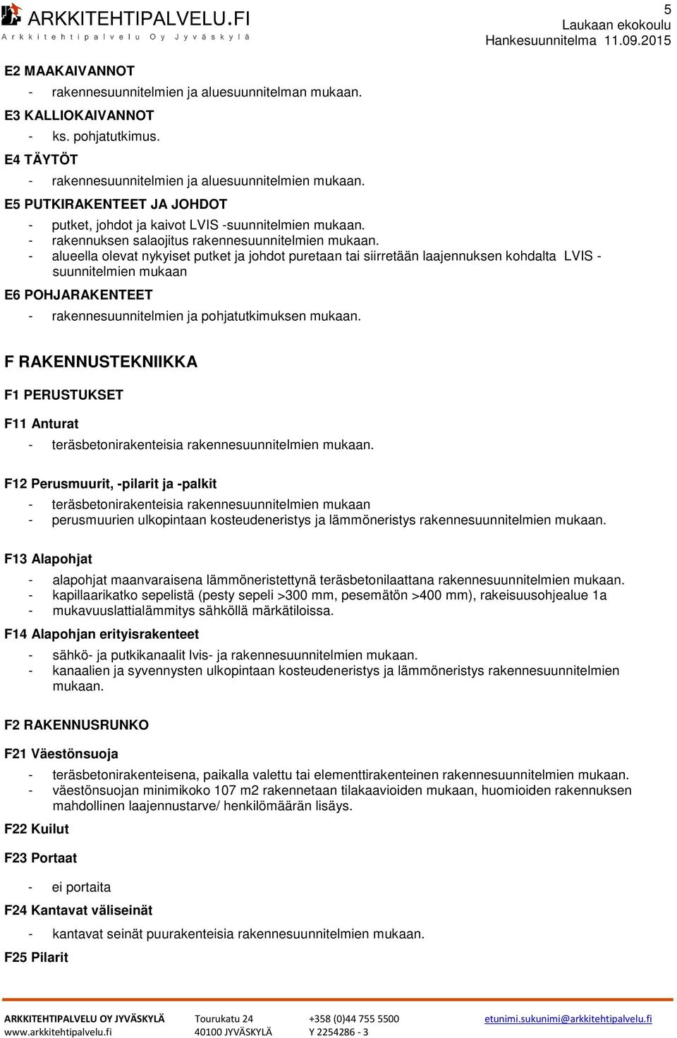 - alueella olevat nykyiset putket ja johdot puretaan tai siirretään laajennuksen kohdalta LVIS - suunnitelmien mukaan E6 POHJARAKENTEET - rakennesuunnitelmien ja pohjatutkimuksen mukaan.