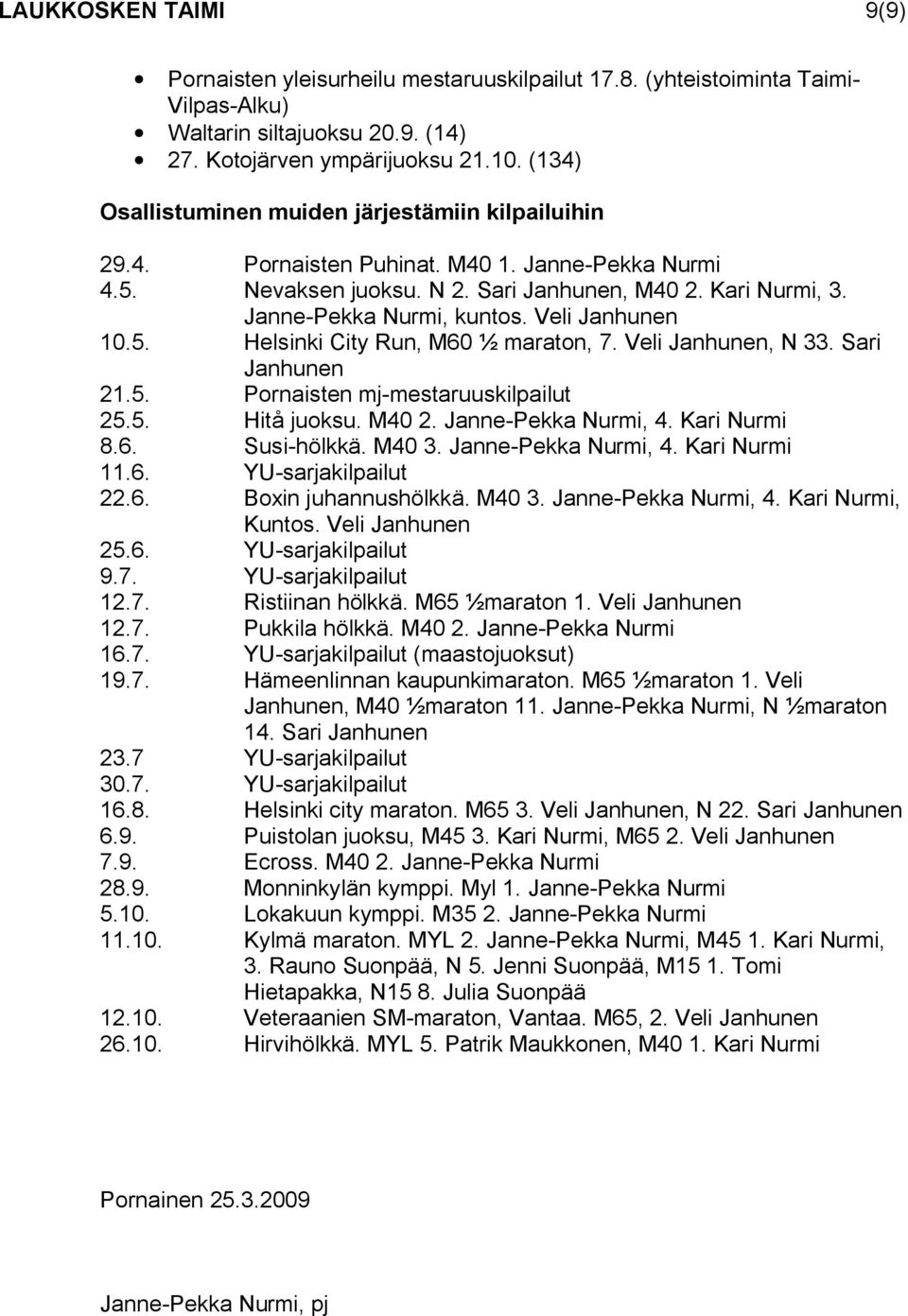 Veli Janhunen 10.5. Helsinki City Run, M60 ½ maraton, 7. Veli Janhunen, N 33. Sari Janhunen 21.5. Pornaisten mj mestaruuskilpailut 25.5. Hitå juoksu. M40 2. Janne Pekka Nurmi, 4. Kari Nurmi 8.6. Susi hölkkä.