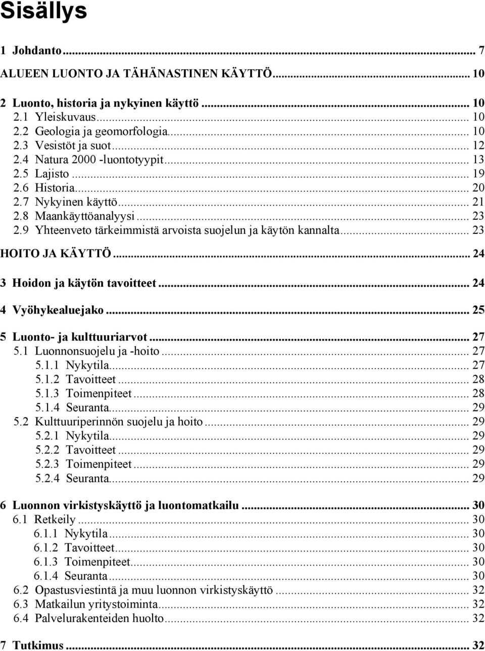 .. 23 HOITO JA KÄYTTÖ... 24 3 Hoidon ja käytön tavoitteet... 24 4 Vyöhykealuejako... 25 5 Luonto- ja kulttuuriarvot... 27 5.1 Luonnonsuojelu ja -hoito... 27 5.1.1 Nykytila... 27 5.1.2 Tavoitteet.