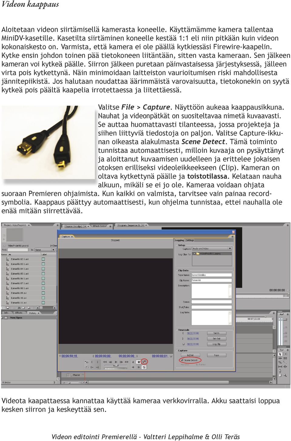 Kytke ensin johdon toinen pää tietokoneen liitäntään, sitten vasta kameraan. Sen jälkeen kameran voi kytkeä päälle.