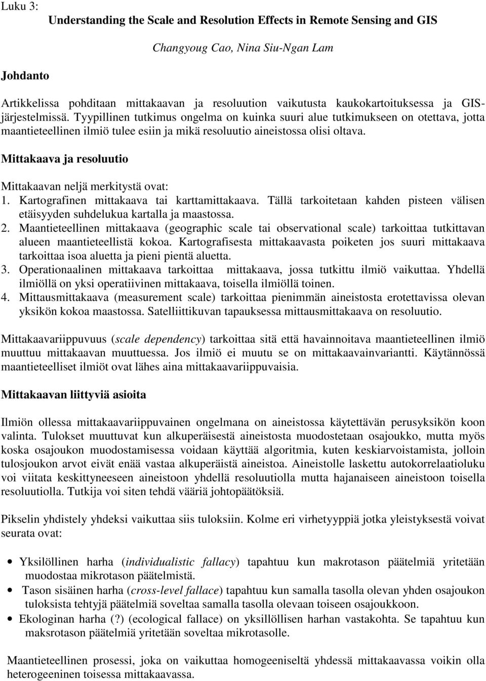 Tyypillinen tutkimus ongelma on kuinka suuri alue tutkimukseen on otettava, jotta maantieteellinen ilmiö tulee esiin ja mikä resoluutio aineistossa olisi oltava.