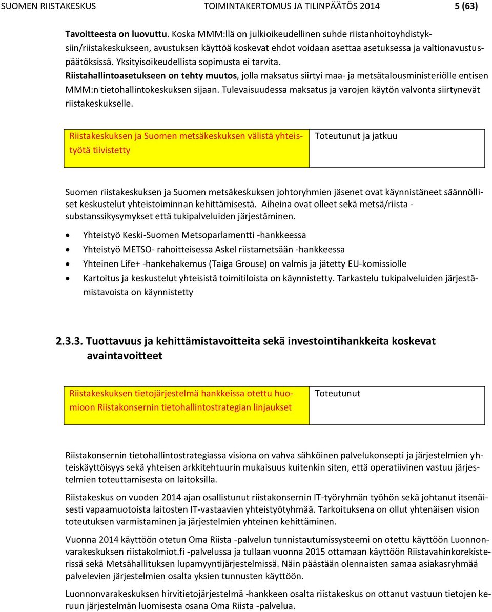 Yksityisoikeudellista sopimusta ei tarvita. Riistahallintoasetukseen on tehty muutos, jolla maksatus siirtyi maa- ja metsätalousministeriölle entisen MMM:n tietohallintokeskuksen sijaan.