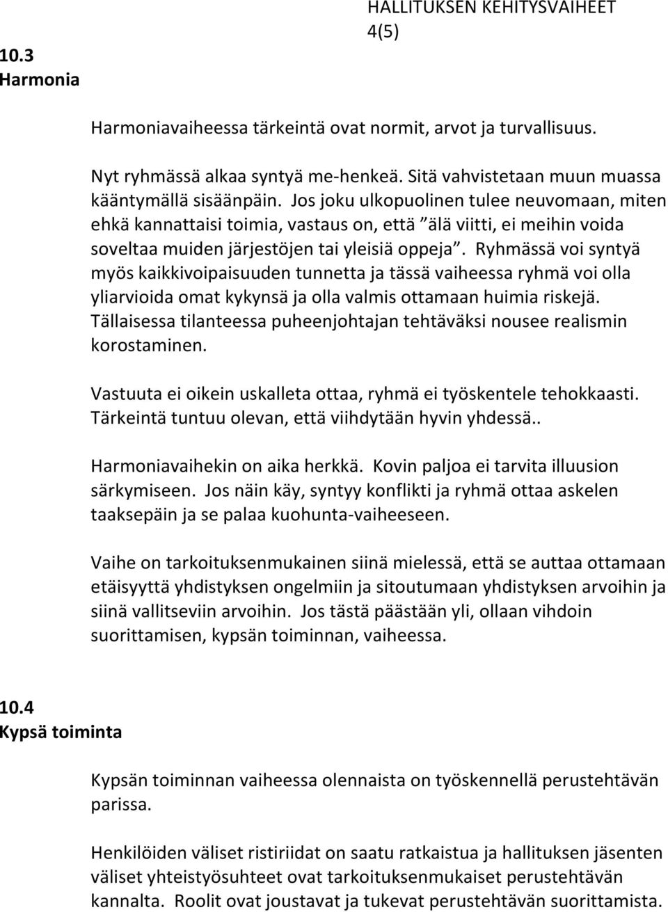 Ryhmässä voi syntyä myös kaikkivoipaisuuden tunnetta ja tässä vaiheessa ryhmä voi olla yliarvioida omat kykynsä ja olla valmis ottamaan huimia riskejä.