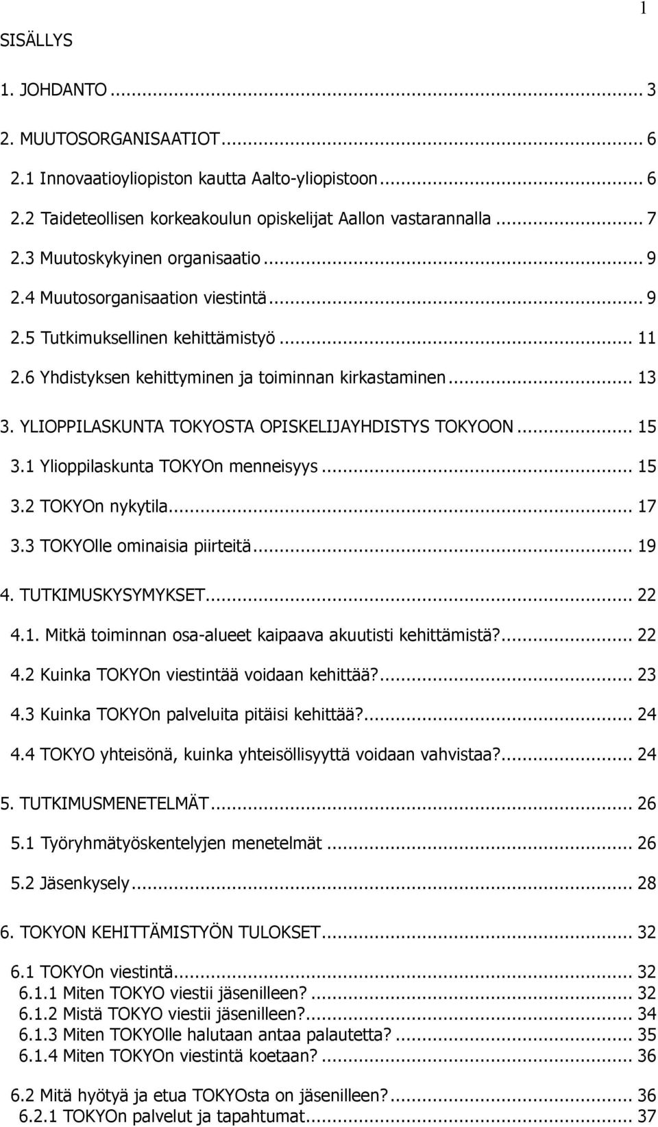 YLIOPPILASKUNTA TOKYOSTA OPISKELIJAYHDISTYS TOKYOON... 15 3.1 Ylioppilaskunta TOKYOn menneisyys... 15 3.2 TOKYOn nykytila... 17 3.3 TOKYOlle ominaisia piirteitä... 19 4. TUTKIMUSKYSYMYKSET... 22 4.1. Mitkä toiminnan osa-alueet kaipaava akuutisti kehittämistä?