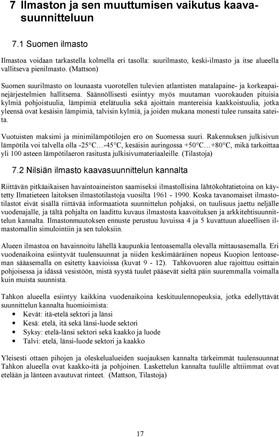 Säännöllisesti esiintyy myös muutaman vuorokauden pituisia kylmiä pohjoistuulia, lämpimiä etelätuulia sekä ajoittain mantereisia kaakkoistuulia, jotka yleensä ovat kesäisin lämpimiä, talvisin kylmiä,