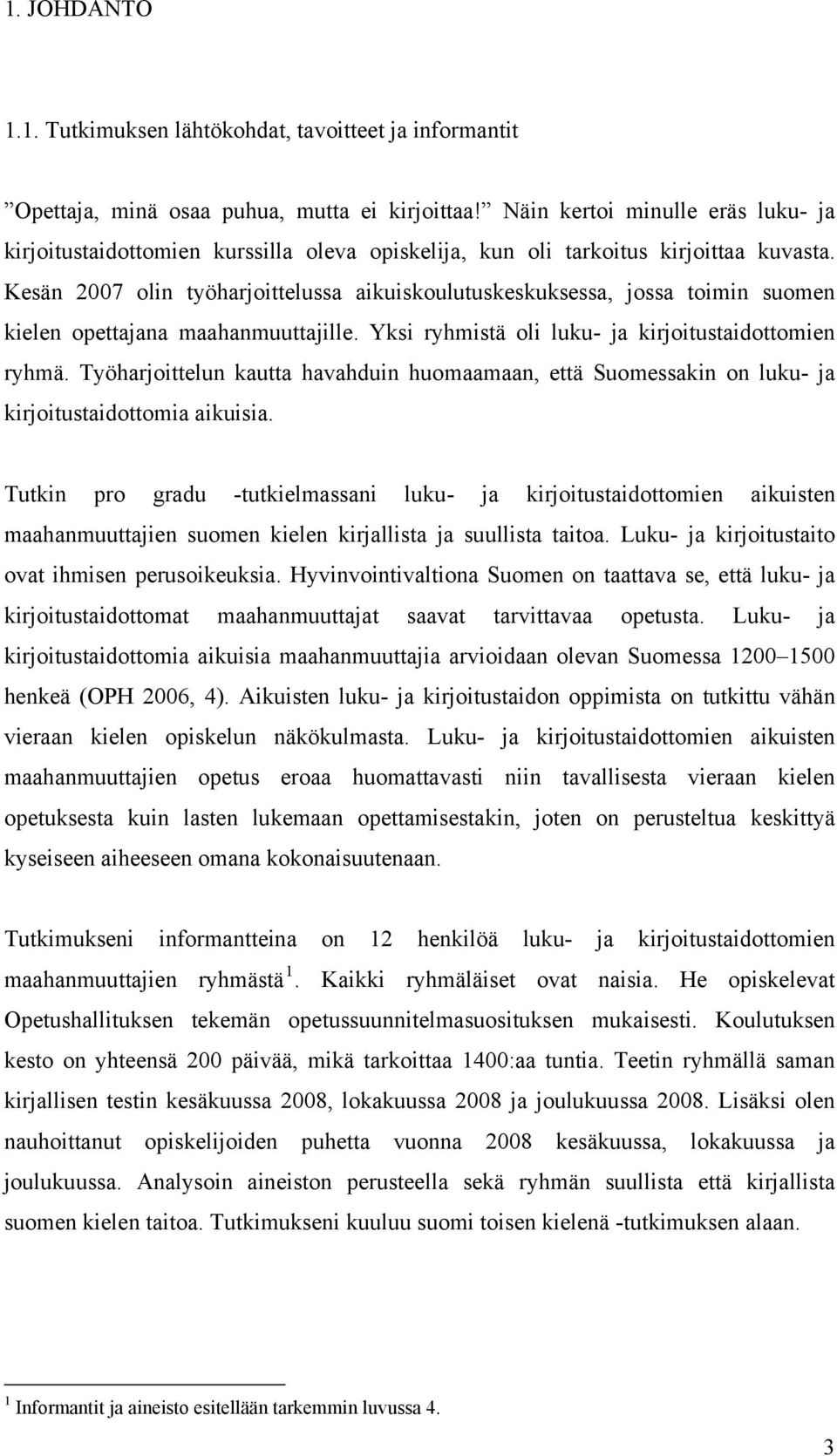 Kesän 2007 olin työharjoittelussa aikuiskoulutuskeskuksessa, jossa toimin suomen kielen opettajana maahanmuuttajille. Yksi ryhmistä oli luku- ja kirjoitustaidottomien ryhmä.