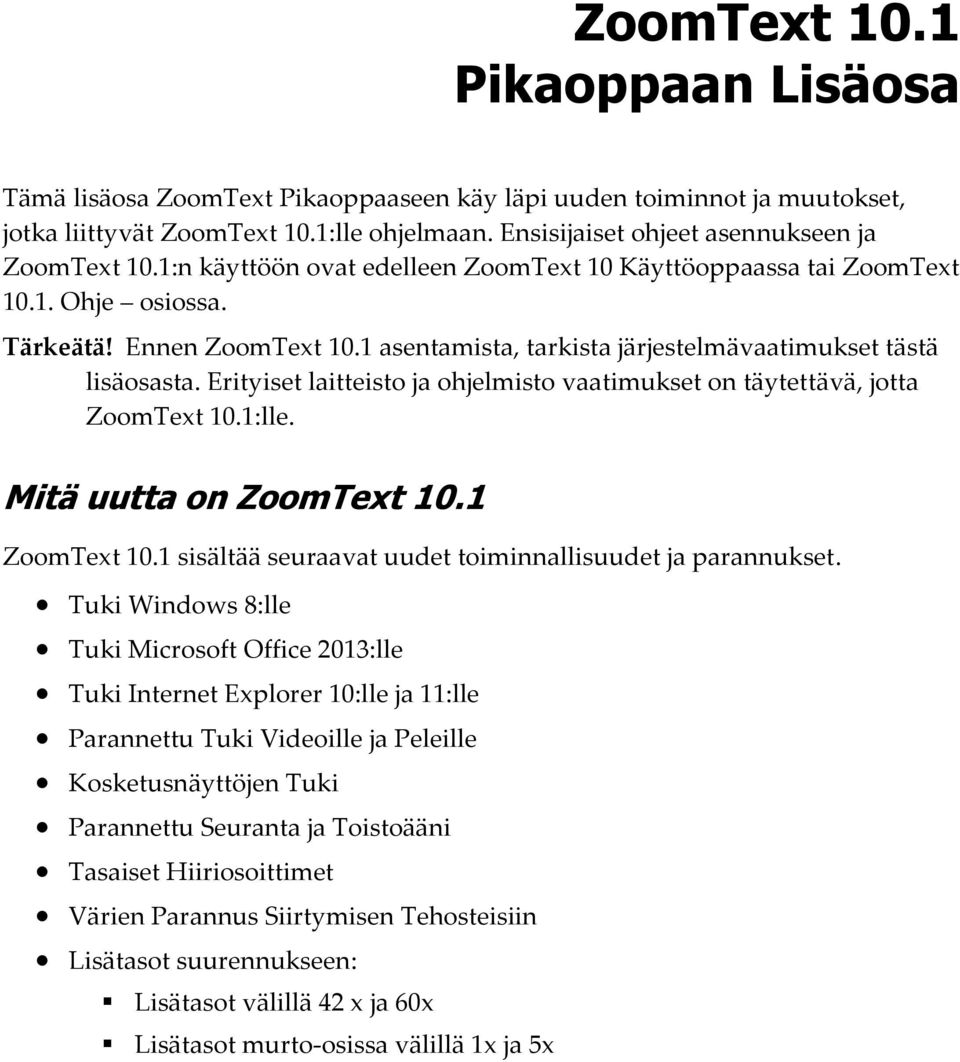 Erityiset laitteisto ja ohjelmisto vaatimukset on täytettävä, jotta ZoomText 10.1:lle. Mitä uutta on ZoomText 10.1 ZoomText 10.1 sisältää seuraavat uudet toiminnallisuudet ja parannukset.