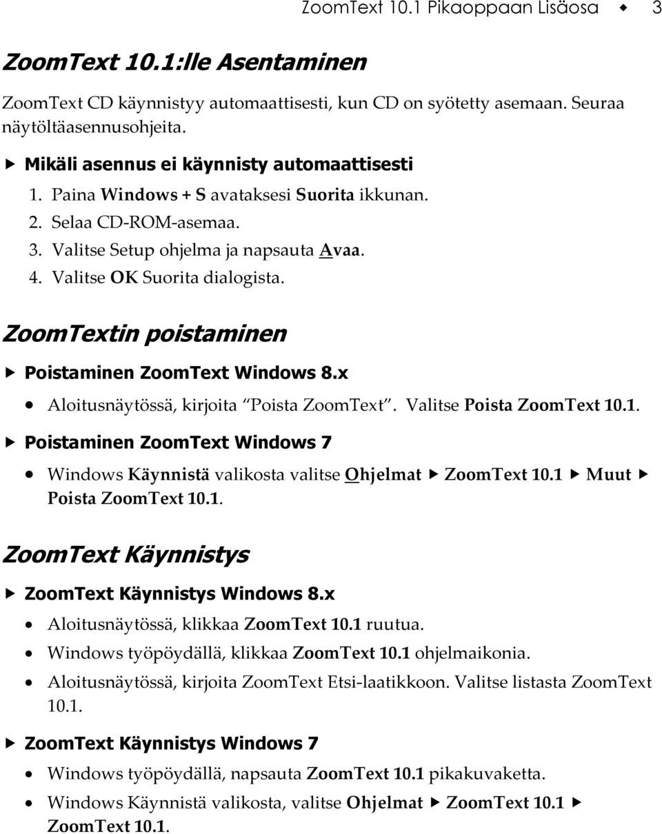 ZoomTextin poistaminen Poistaminen ZoomText Windows 8.x Aloitusnäytössä, kirjoita Poista ZoomText. Valitse Poista ZoomText 10