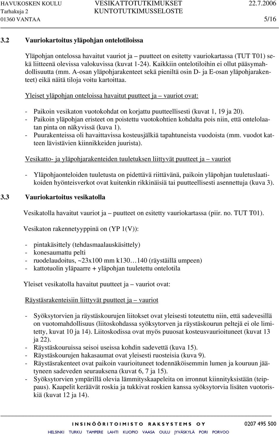 Yleiset yläpohjan onteloissa havaitut puutteet ja vauriot ovat: - Paikoin vesikaton vuotokohdat on korjattu puutteellisesti (kuvat 1, 19 ja 20).