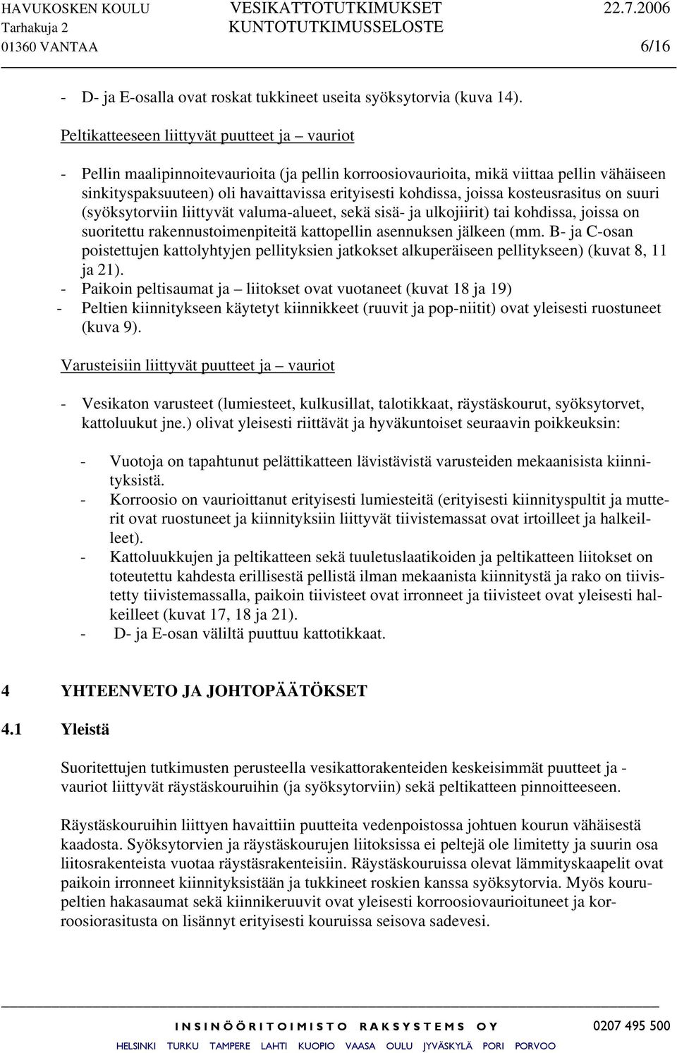 joissa kosteusrasitus on suuri (syöksytorviin liittyvät valuma-alueet, sekä sisä- ja ulkojiirit) tai kohdissa, joissa on suoritettu rakennustoimenpiteitä kattopellin asennuksen jälkeen (mm.