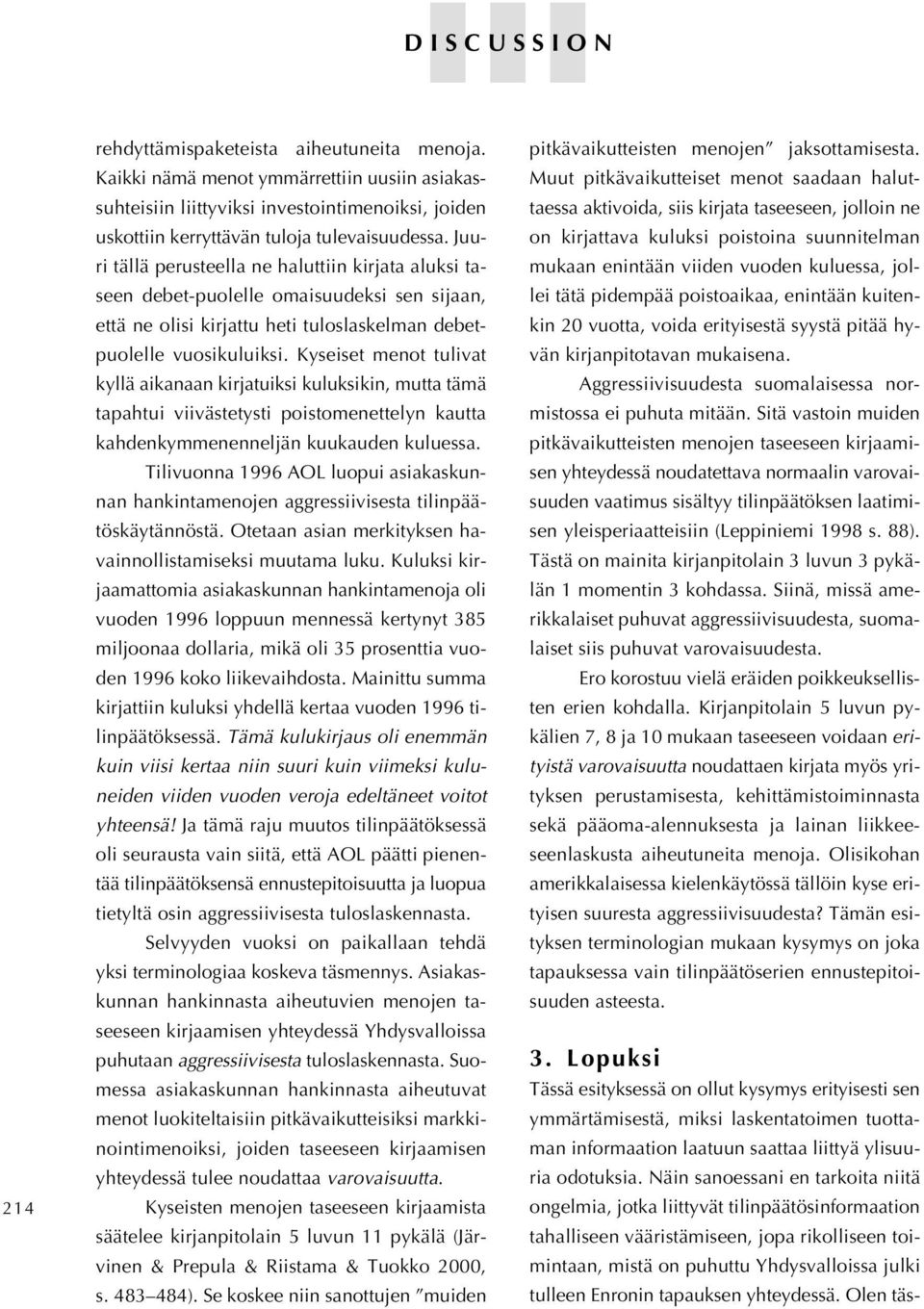 Kyseiset menot tulivat kyllä aikanaan kirjatuiksi kuluksikin, mutta tämä tapahtui viivästetysti poistomenettelyn kautta kahdenkymmenenneljän kuukauden kuluessa.