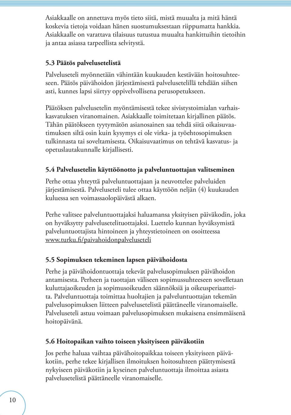 3 Päätös palvelusetelistä Palveluseteli myönnetään vähintään kuukauden kestävään hoitosuhteeseen.