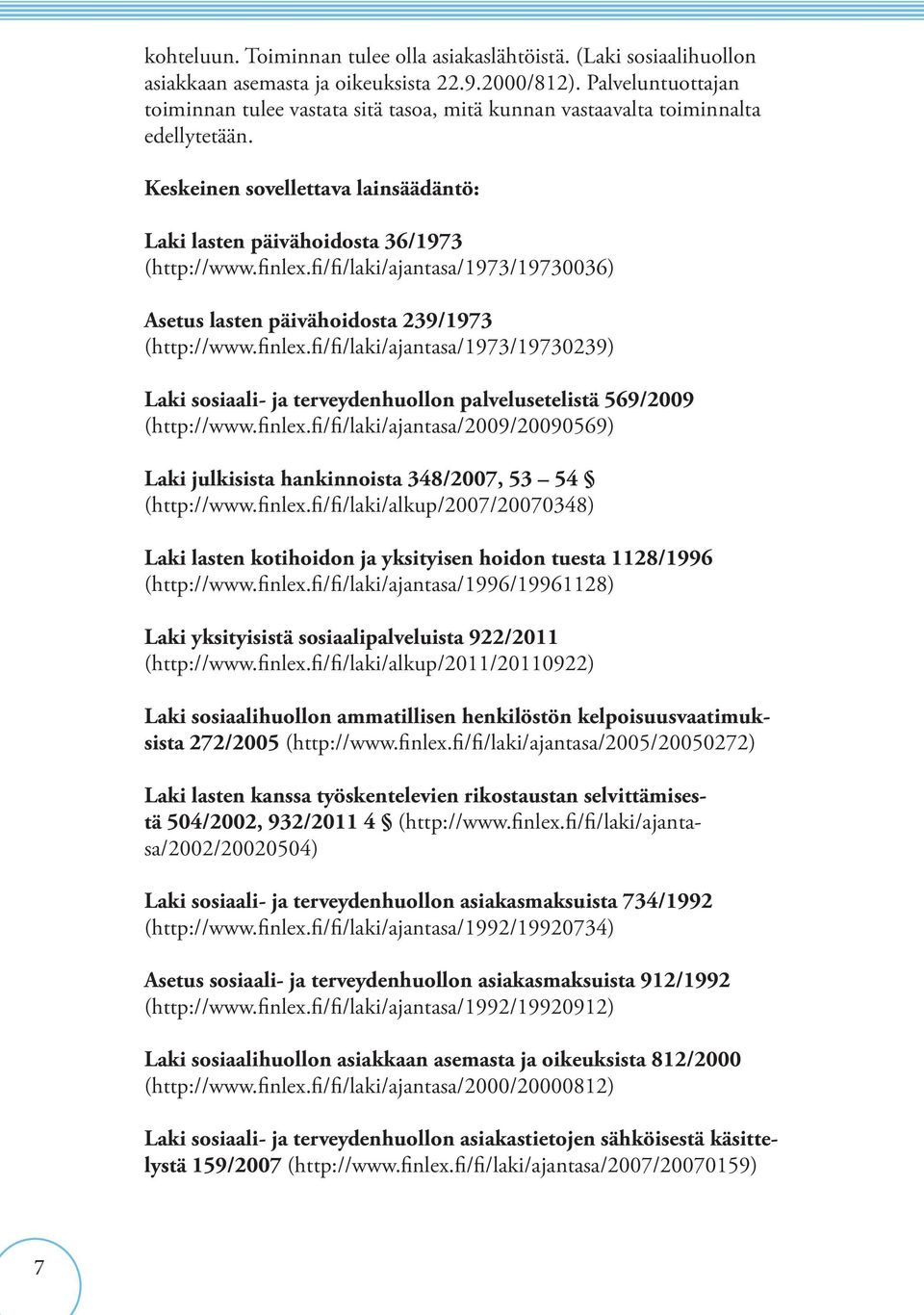 fi/fi/laki/ajantasa/1973/19730036) Asetus lasten päivähoidosta 239/1973 (http://www.finlex.fi/fi/laki/ajantasa/1973/19730239) Laki sosiaali- ja terveydenhuollon palvelusetelistä 569/2009 (http://www.