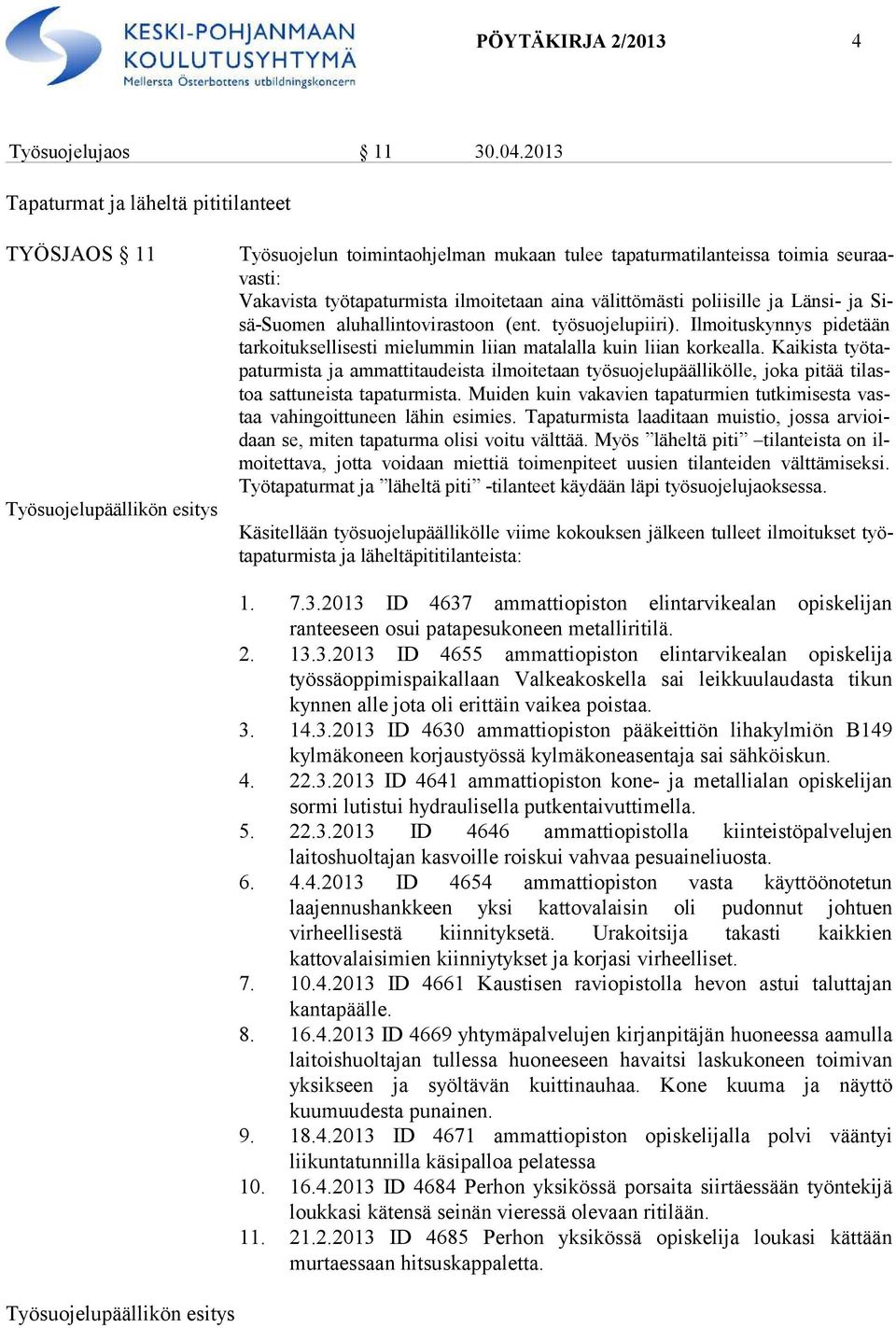 poliisille ja Länsi- ja Sisä-Suomen aluhallintovirastoon (ent. työsuojelupiiri). Ilmoituskynnys pidetään tar koi tuk sel li ses ti mie lum min lii an ma ta lalla kuin liian korkealla.