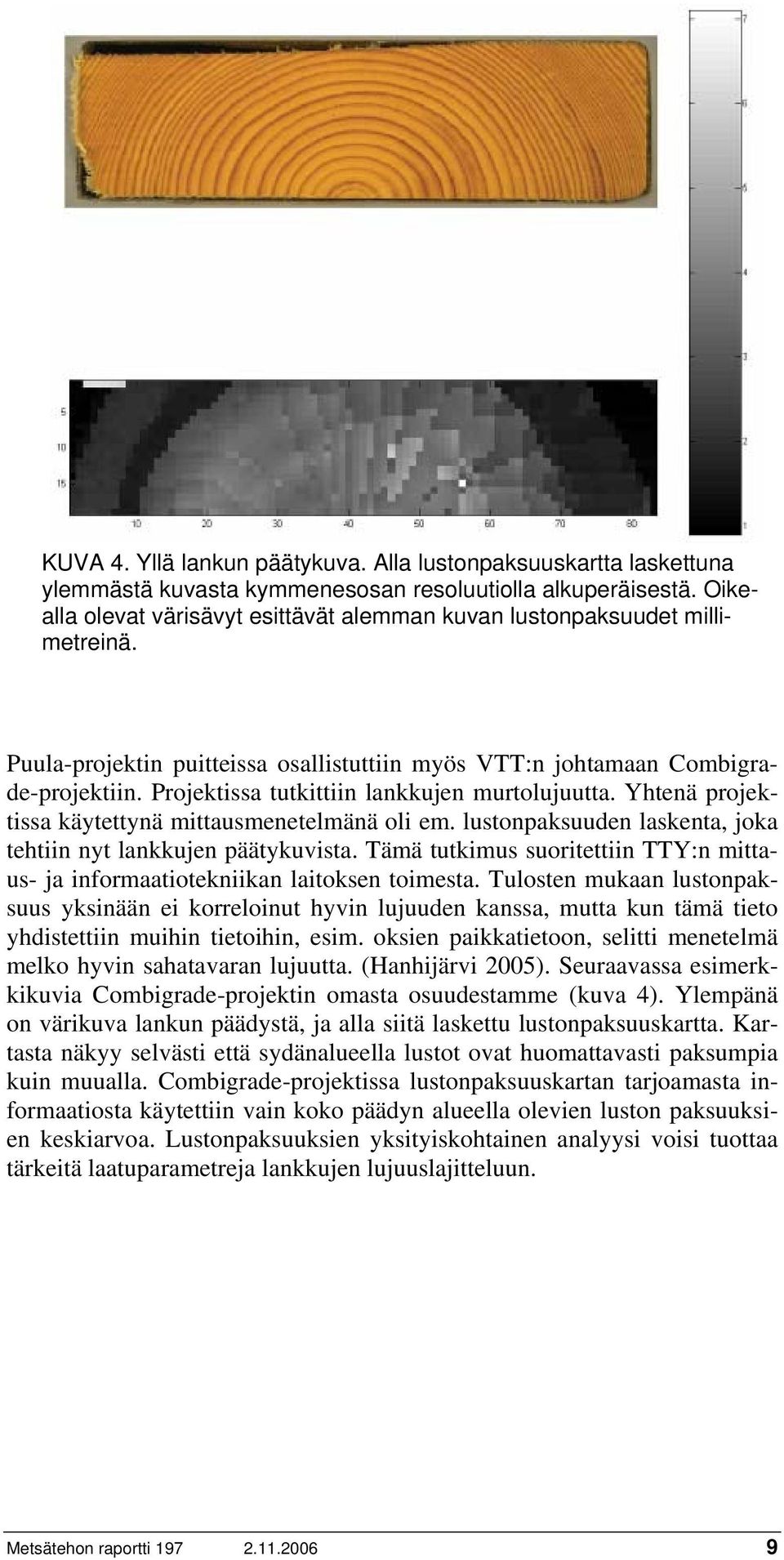 Projektissa tutkittiin lankkujen murtolujuutta. Yhtenä projektissa käytettynä mittausmenetelmänä oli em. lustonpaksuuden laskenta, joka tehtiin nyt lankkujen päätykuvista.