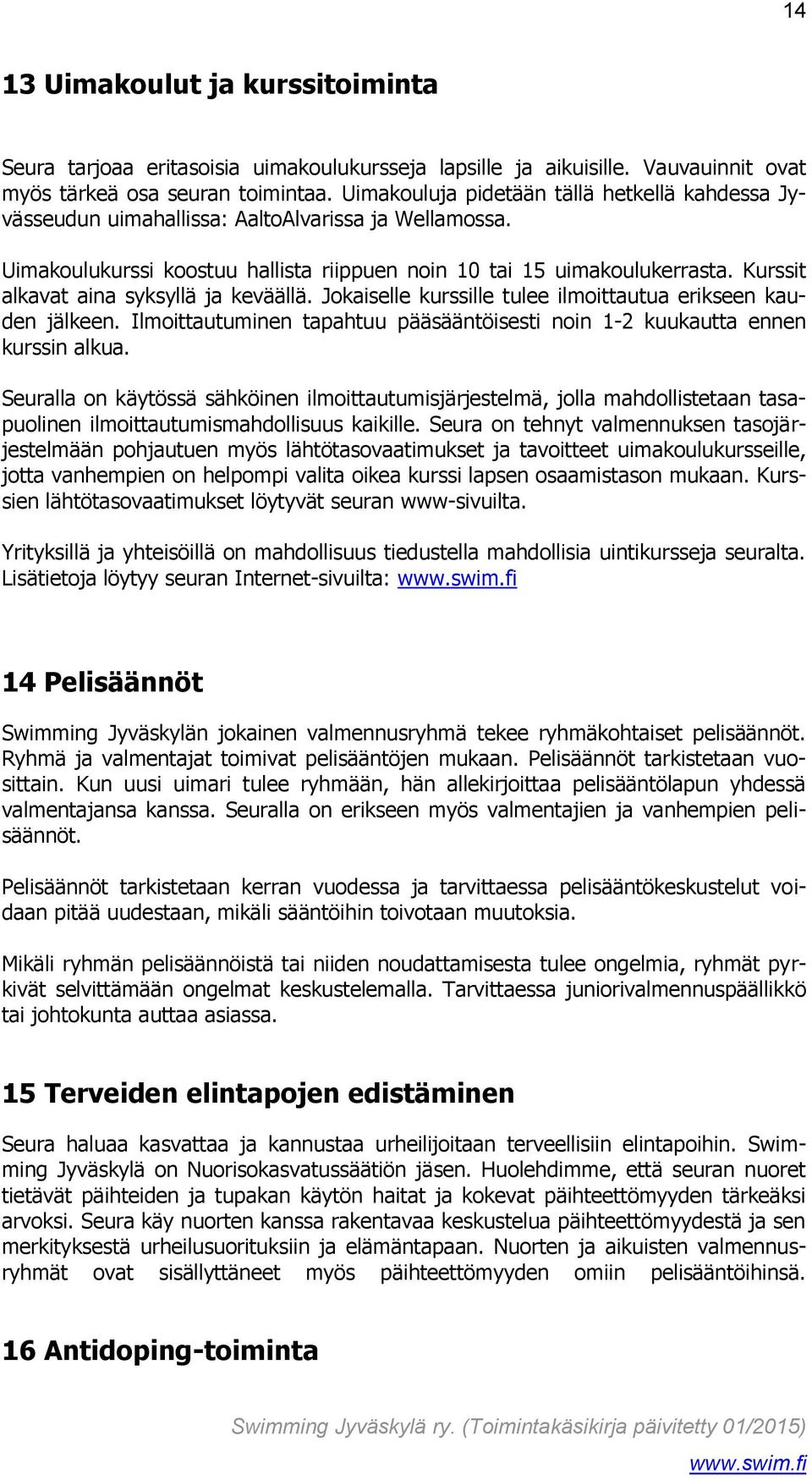 Kurssit alkavat aina syksyllä ja keväällä. Jokaiselle kurssille tulee ilmoittautua erikseen kauden jälkeen. Ilmoittautuminen tapahtuu pääsääntöisesti noin 1-2 kuukautta ennen kurssin alkua.