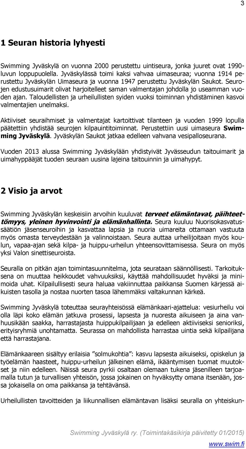 Seurojen edustusuimarit olivat harjoitelleet saman valmentajan johdolla jo useamman vuoden ajan. Taloudellisten ja urheilullisten syiden vuoksi toiminnan yhdistäminen kasvoi valmentajien unelmaksi.