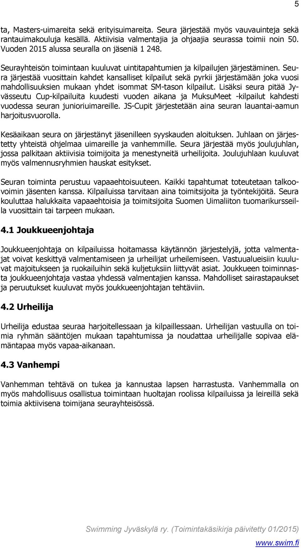 Seura järjestää vuosittain kahdet kansalliset kilpailut sekä pyrkii järjestämään joka vuosi mahdollisuuksien mukaan yhdet isommat SM-tason kilpailut.