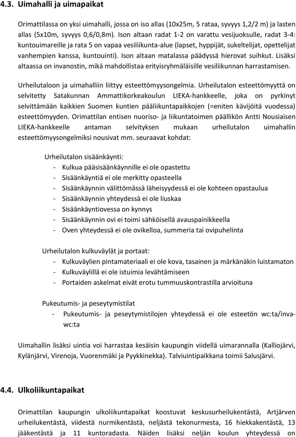 Ison altaan matalassa päädyssä hierovat suihkut. Lisäksi altaassa on invanostin, mikä mahdollistaa erityisryhmäläisille vesiliikunnan harrastamisen.