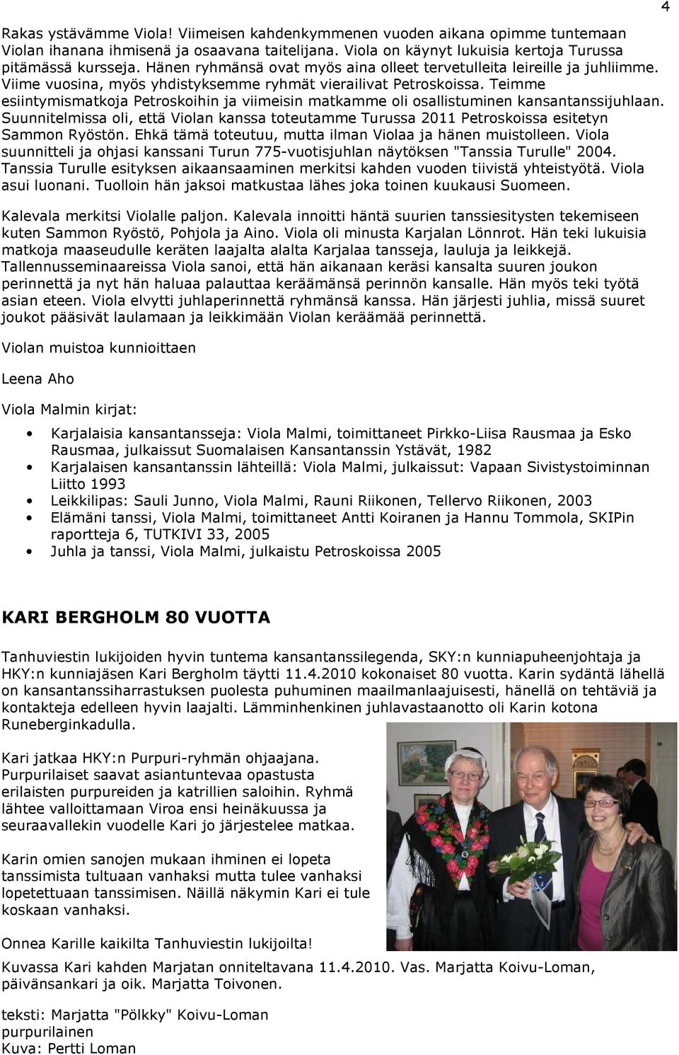 Teimme esiintymismatkoja Petroskoihin ja viimeisin matkamme oli osallistuminen kansantanssijuhlaan. Suunnitelmissa oli, että Violan kanssa toteutamme Turussa 2011 Petroskoissa esitetyn Sammon Ryöstön.