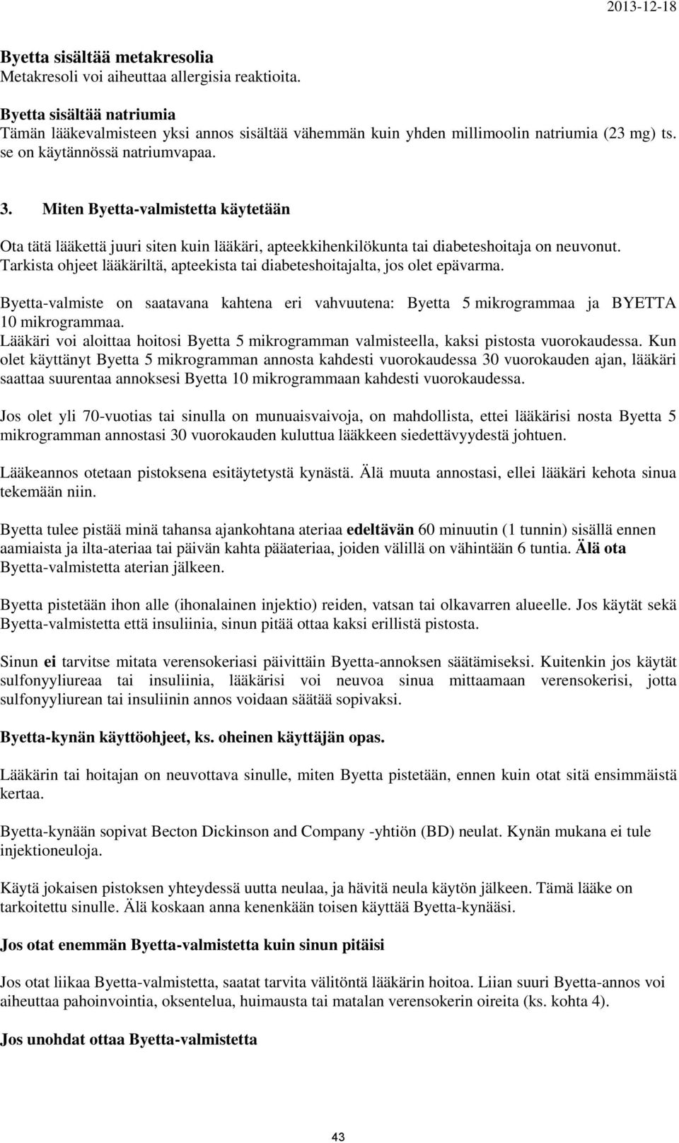 Tarkista ohjeet lääkäriltä, apteekista tai diabeteshoitajalta, jos olet epävarma. Byetta-valmiste on saatavana kahtena eri vahvuutena: Byetta 5 mikrogrammaa ja BYETTA 10 mikrogrammaa.