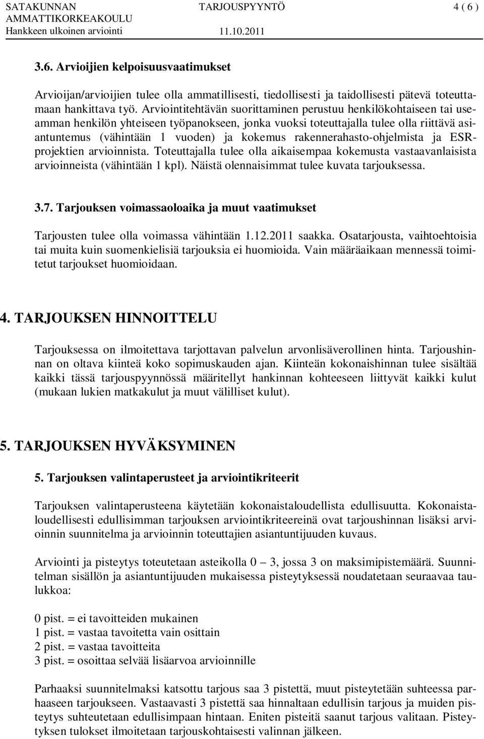 rakennerahasto-ohjelmista ja ESRprojektien arvioinnista. Toteuttajalla tulee olla aikaisempaa kokemusta vastaavanlaisista arvioinneista (vähintään 1 kpl).