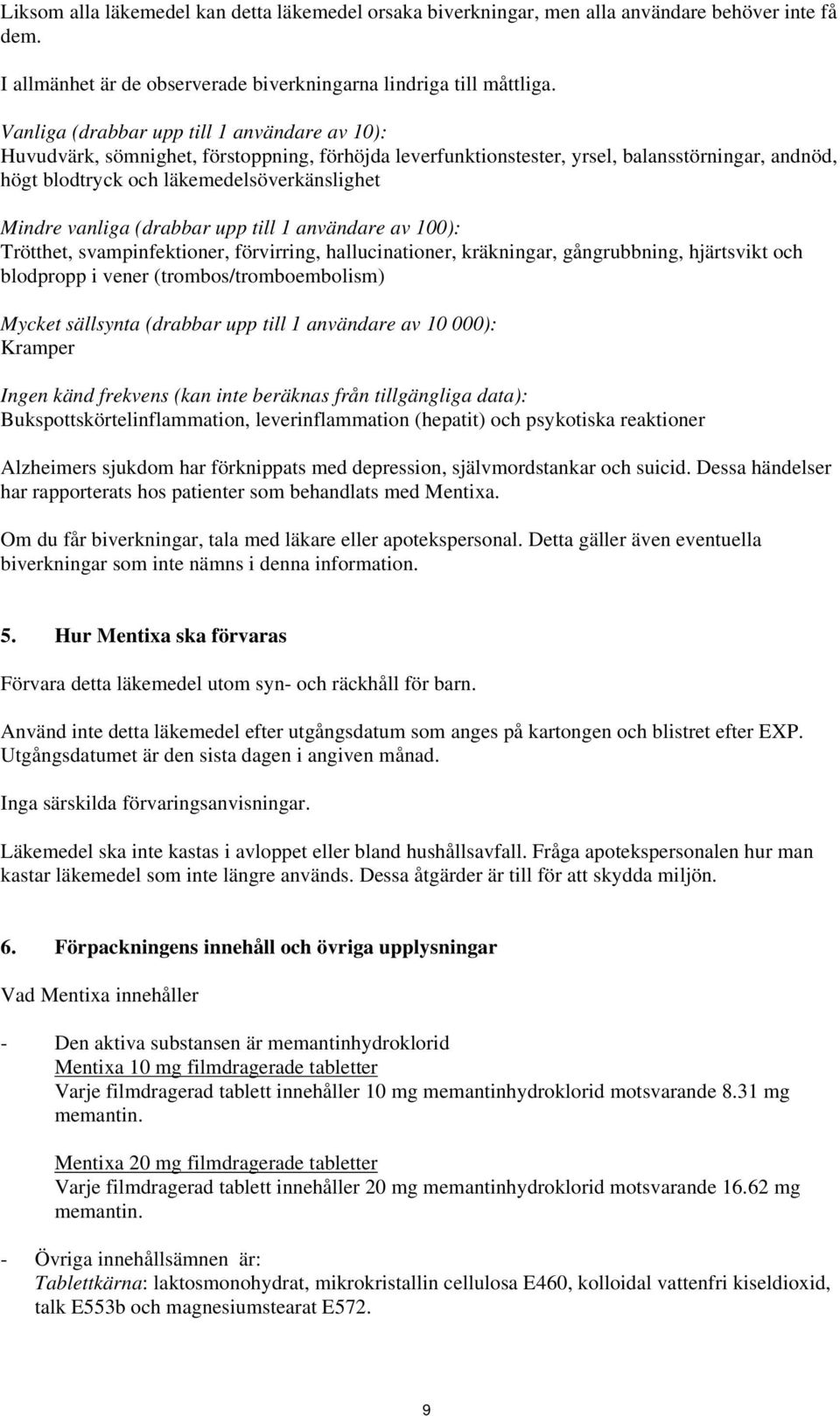 vanliga (drabbar upp till 1 användare av 100): Trötthet, svampinfektioner, förvirring, hallucinationer, kräkningar, gångrubbning, hjärtsvikt och blodpropp i vener (trombos/tromboembolism) Mycket