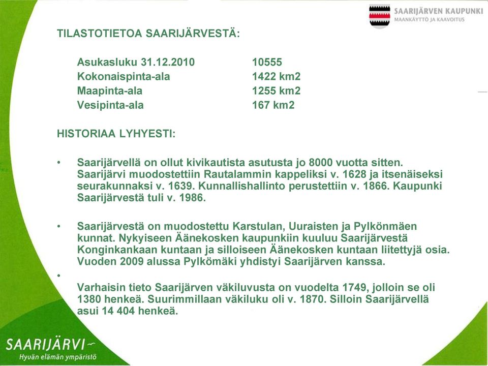 Saarijärvi muodostettiin Rautalammin kappeliksi v. 1628 ja itsenäiseksi seurakunnaksi v. 1639. Kunnallishallinto perustettiin v. 1866. Kaupunki Saarijärvestä tuli v. 1986.