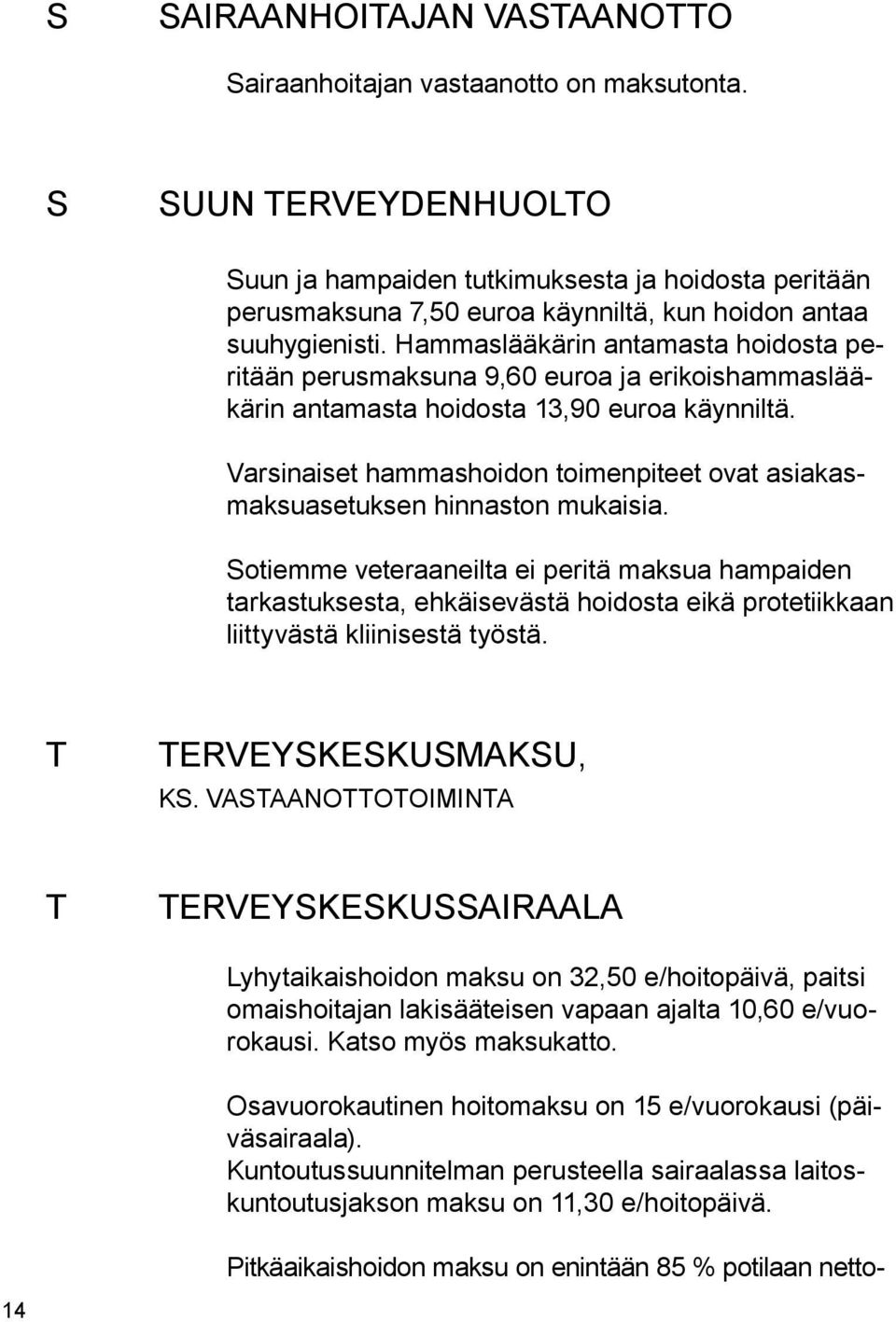 Hammaslääkärin antamasta hoidosta peritään perusmaksuna 9,60 euroa ja erikoishammaslääkärin antamasta hoidosta 13,90 euroa käynniltä.