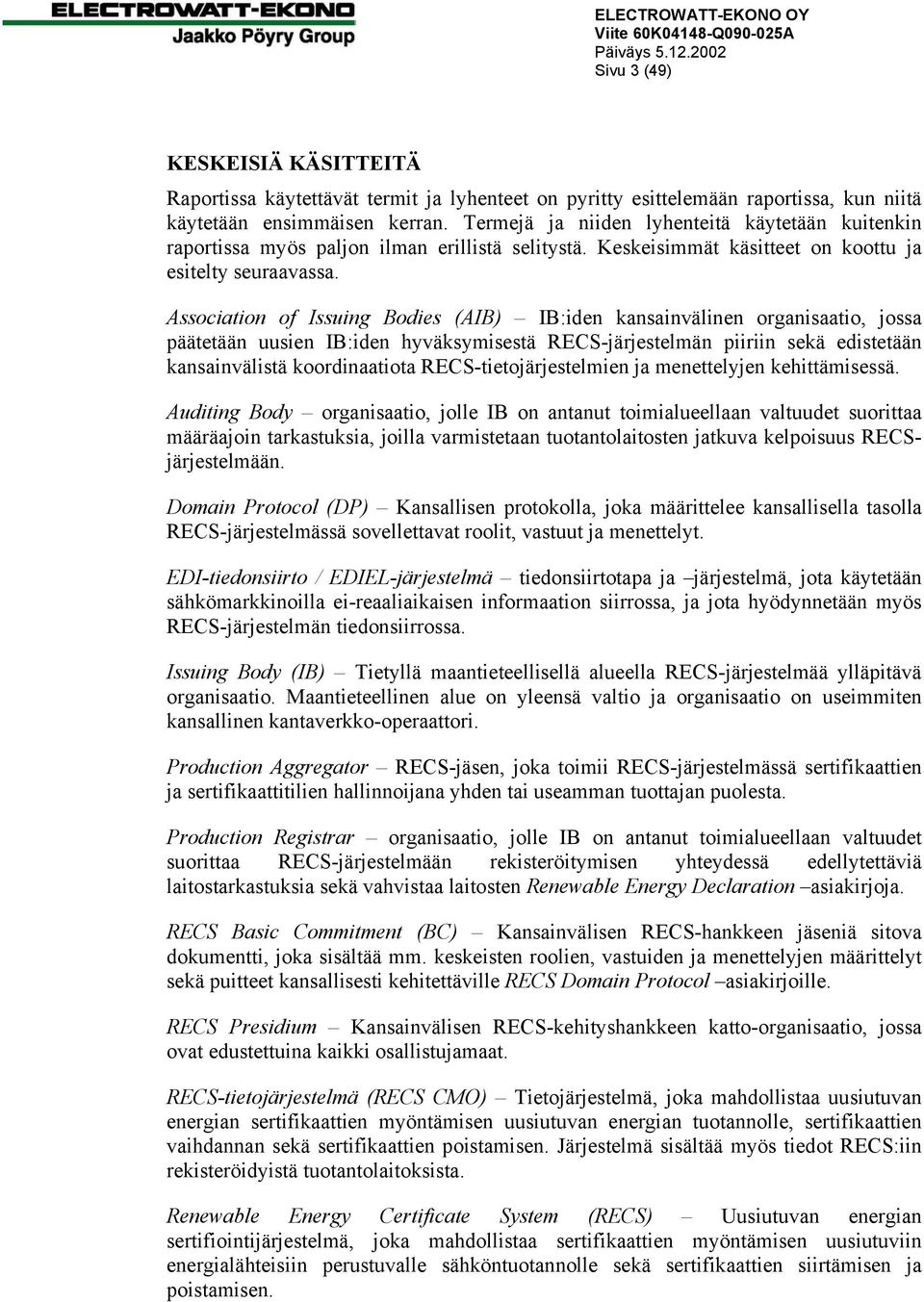 Association of Issuing Bodies (AIB) IB:iden kansainvälinen organisaatio, jossa päätetään uusien IB:iden hyväksymisestä RECS-järjestelmän piiriin sekä edistetään kansainvälistä koordinaatiota