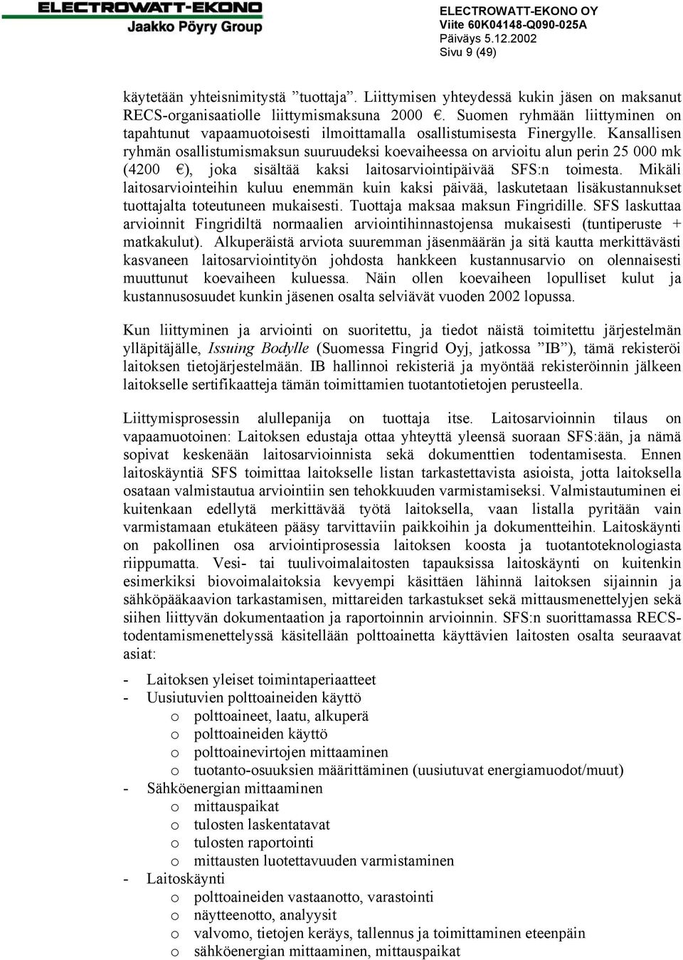 Kansallisen ryhmän osallistumismaksun suuruudeksi koevaiheessa on arvioitu alun perin 25 000 mk (4200 ), joka sisältää kaksi laitosarviointipäivää SFS:n toimesta.