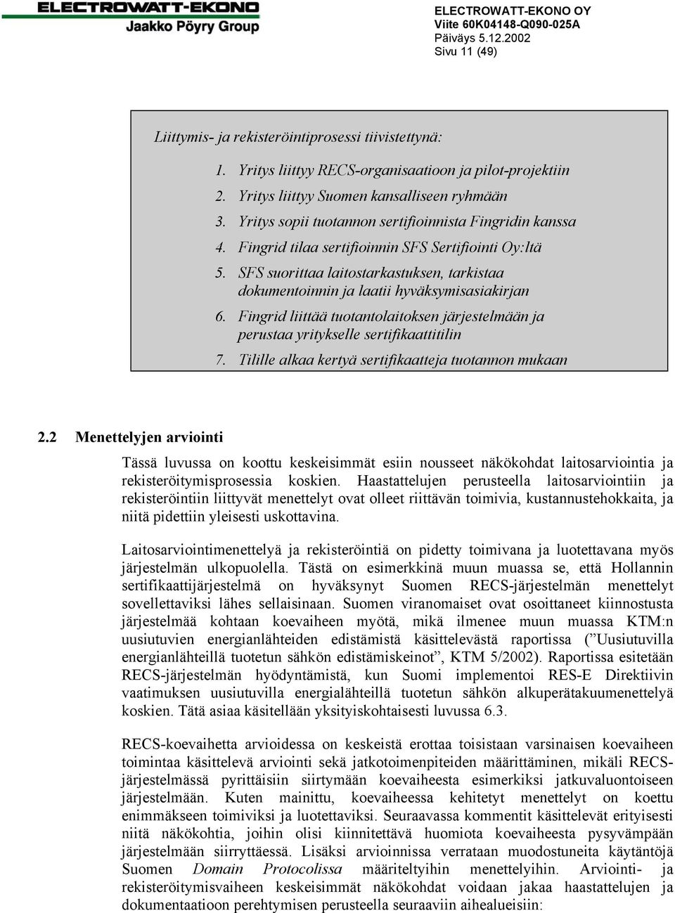 SFS suorittaa laitostarkastuksen, tarkistaa dokumentoinnin ja laatii hyväksymisasiakirjan 6. Fingrid liittää tuotantolaitoksen järjestelmään ja perustaa yritykselle sertifikaattitilin 7.