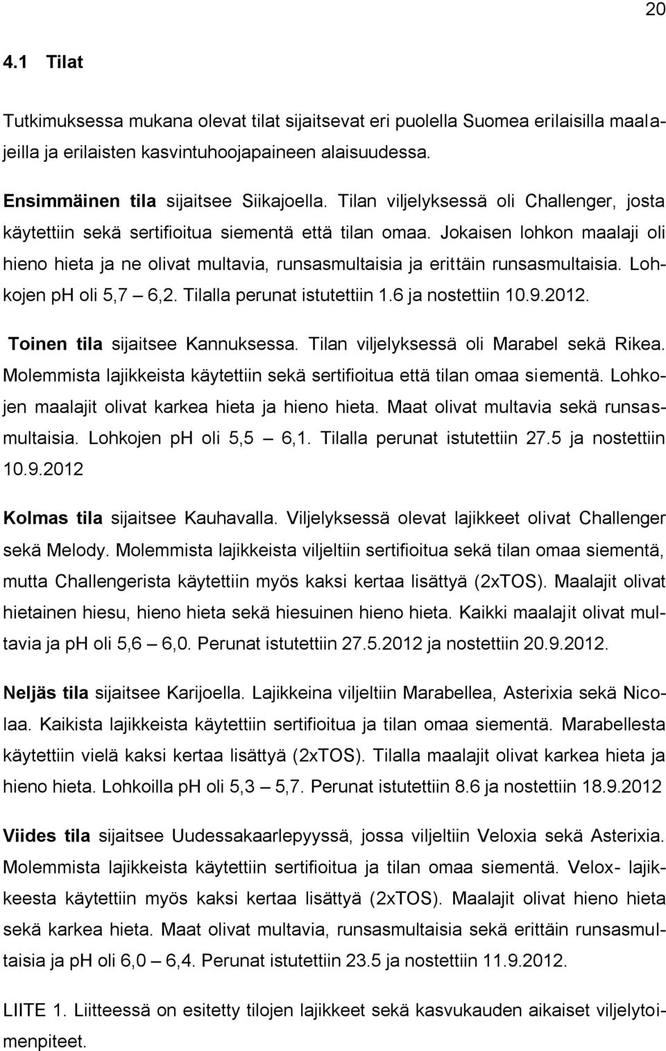 Jokaisen lohkon maalaji oli hieno hieta ja ne olivat multavia, runsasmultaisia ja erittäin runsasmultaisia. Lohkojen ph oli 5,7 6,2. Tilalla perunat istutettiin 1.6 ja nostettiin 10.9.2012.