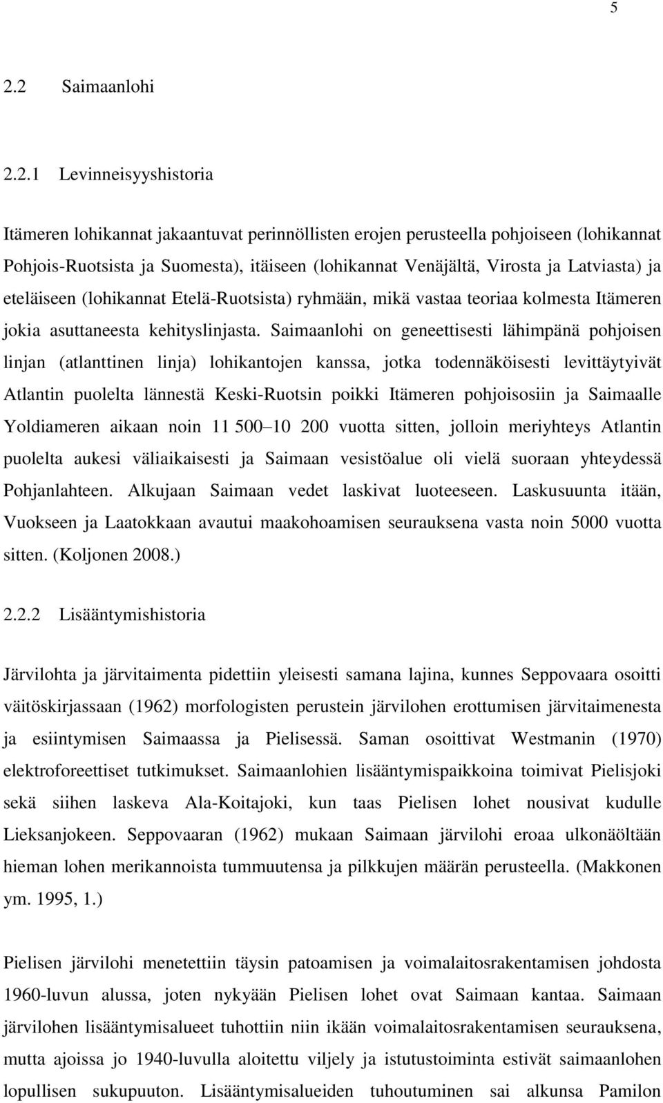 Saimaanlohi on geneettisesti lähimpänä pohjoisen linjan (atlanttinen linja) lohikantojen kanssa, jotka todennäköisesti levittäytyivät Atlantin puolelta lännestä Keski-Ruotsin poikki Itämeren