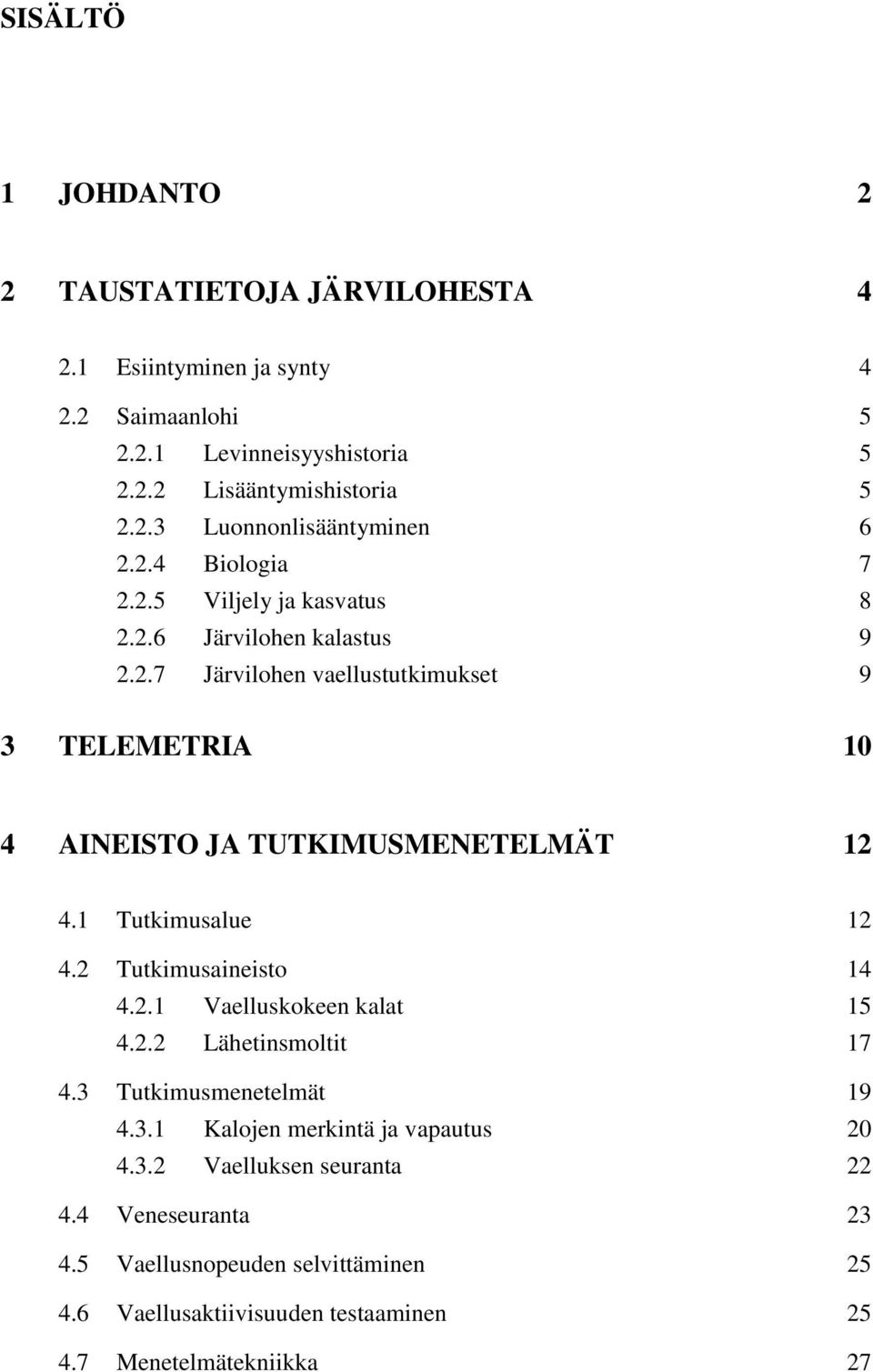 1 Tutkimusalue 12 4.2 Tutkimusaineisto 14 4.2.1 Vaelluskokeen kalat 15 4.2.2 Lähetinsmoltit 17 4.3 Tutkimusmenetelmät 19 4.3.1 Kalojen merkintä ja vapautus 20 4.3.2 Vaelluksen seuranta 22 4.