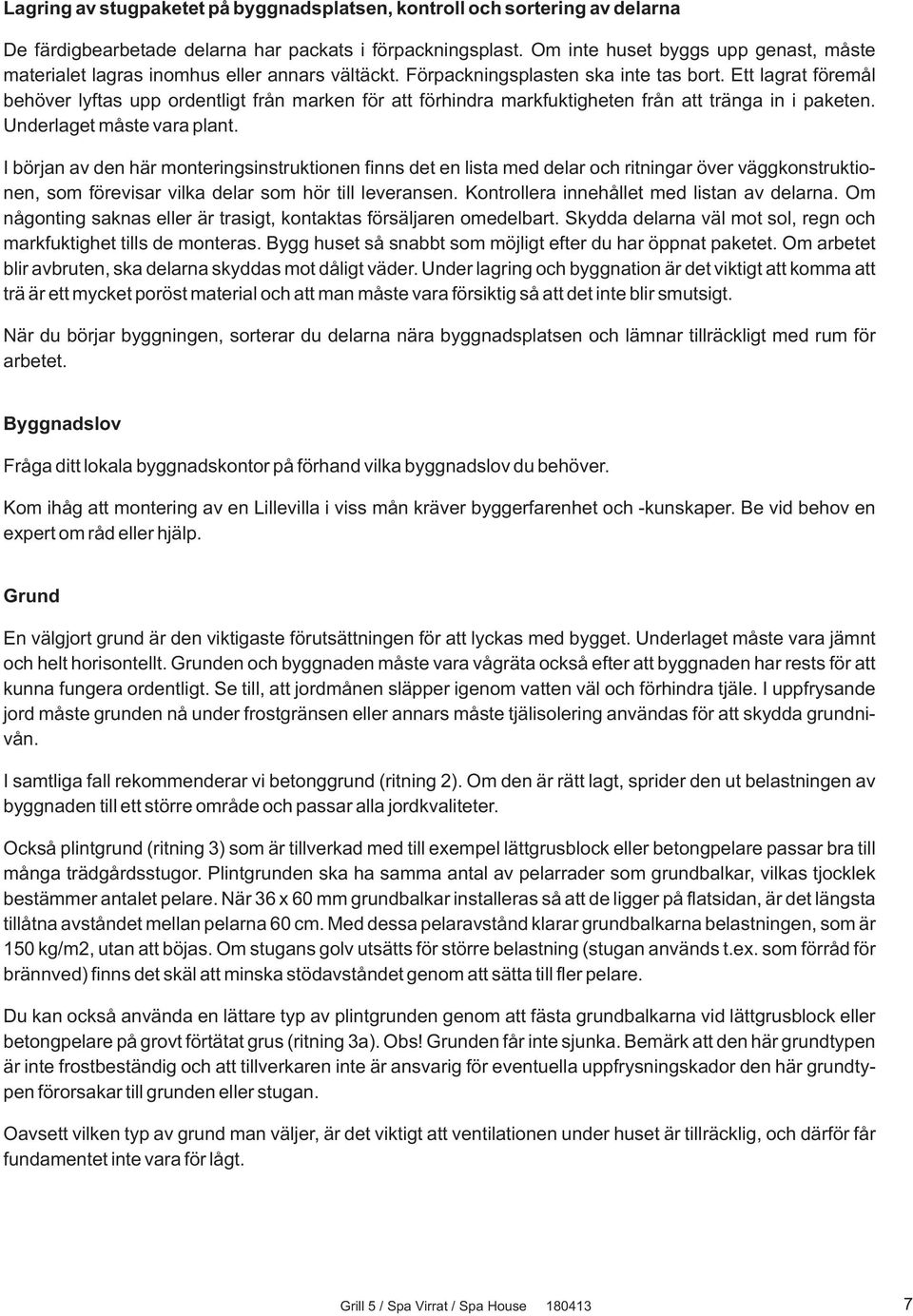 Ett lagrat föremål behöver lyftas upp ordentligt från marken för att förhindra markfuktigheten från att tränga in i paketen. Underlaget måste vara plant.