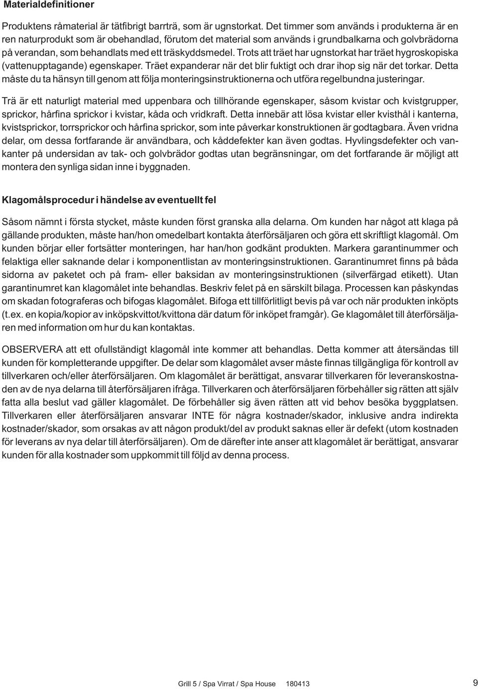 Trots att träet har ugnstorkat har träet hygroskopiska (vattenupptagande) egenskaper. Träet expanderar när det blir fuktigt och drar ihop sig när det torkar.