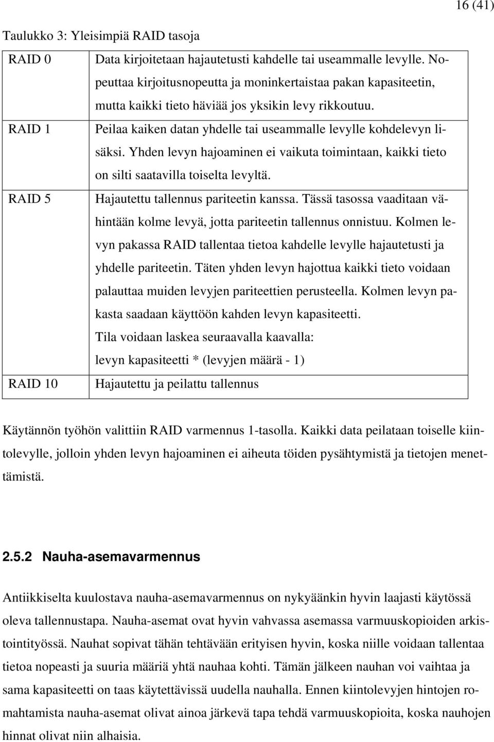 Yhden levyn hajoaminen ei vaikuta toimintaan, kaikki tieto on silti saatavilla toiselta levyltä. RAID 5 Hajautettu tallennus pariteetin kanssa.