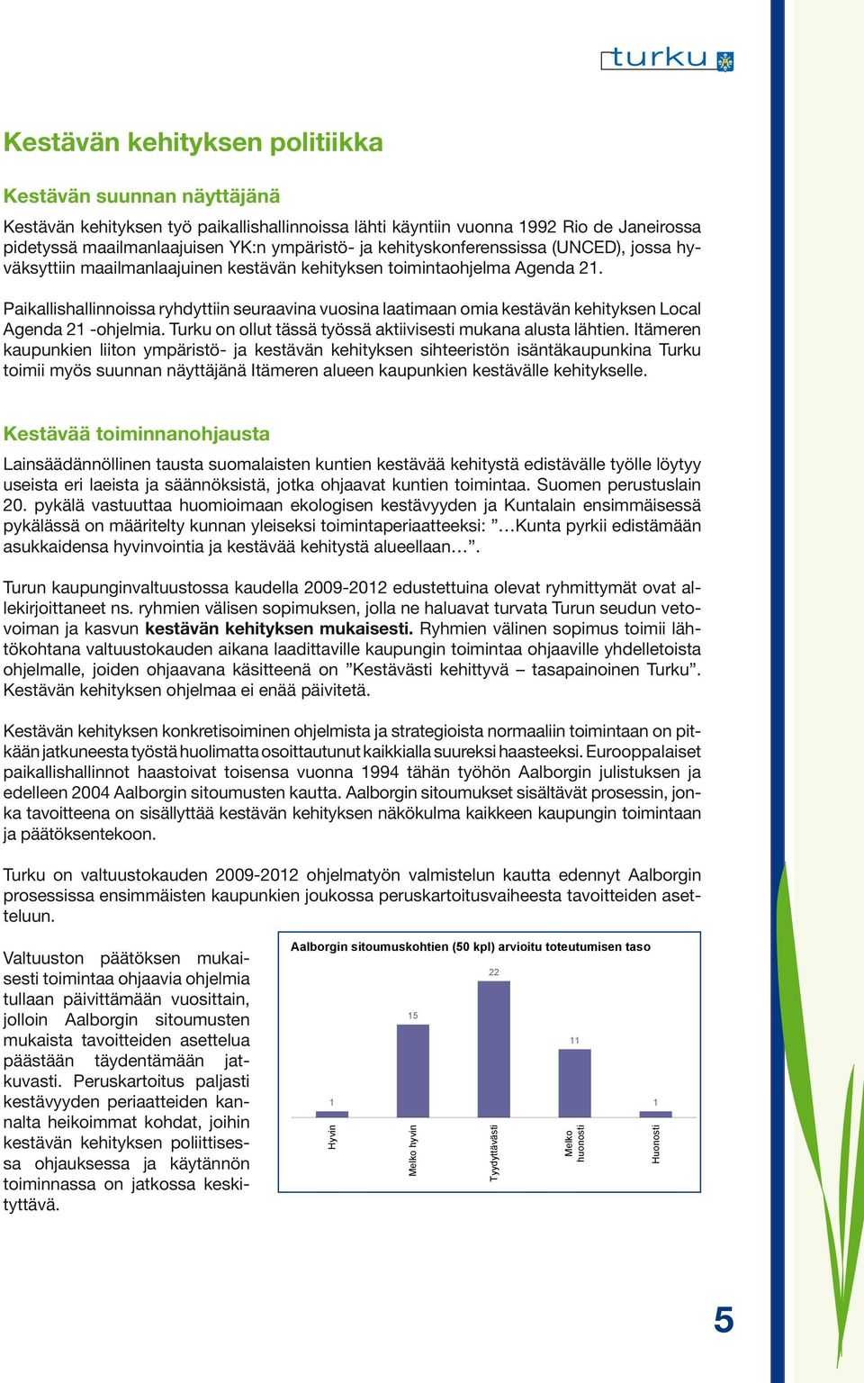 Paikallishallinnoissa ryhdyttiin seuraavina vuosina laatimaan omia kestävän kehityksen Local Agenda 21 -ohjelmia. Turku on ollut tässä työssä aktiivisesti mukana alusta lähtien.